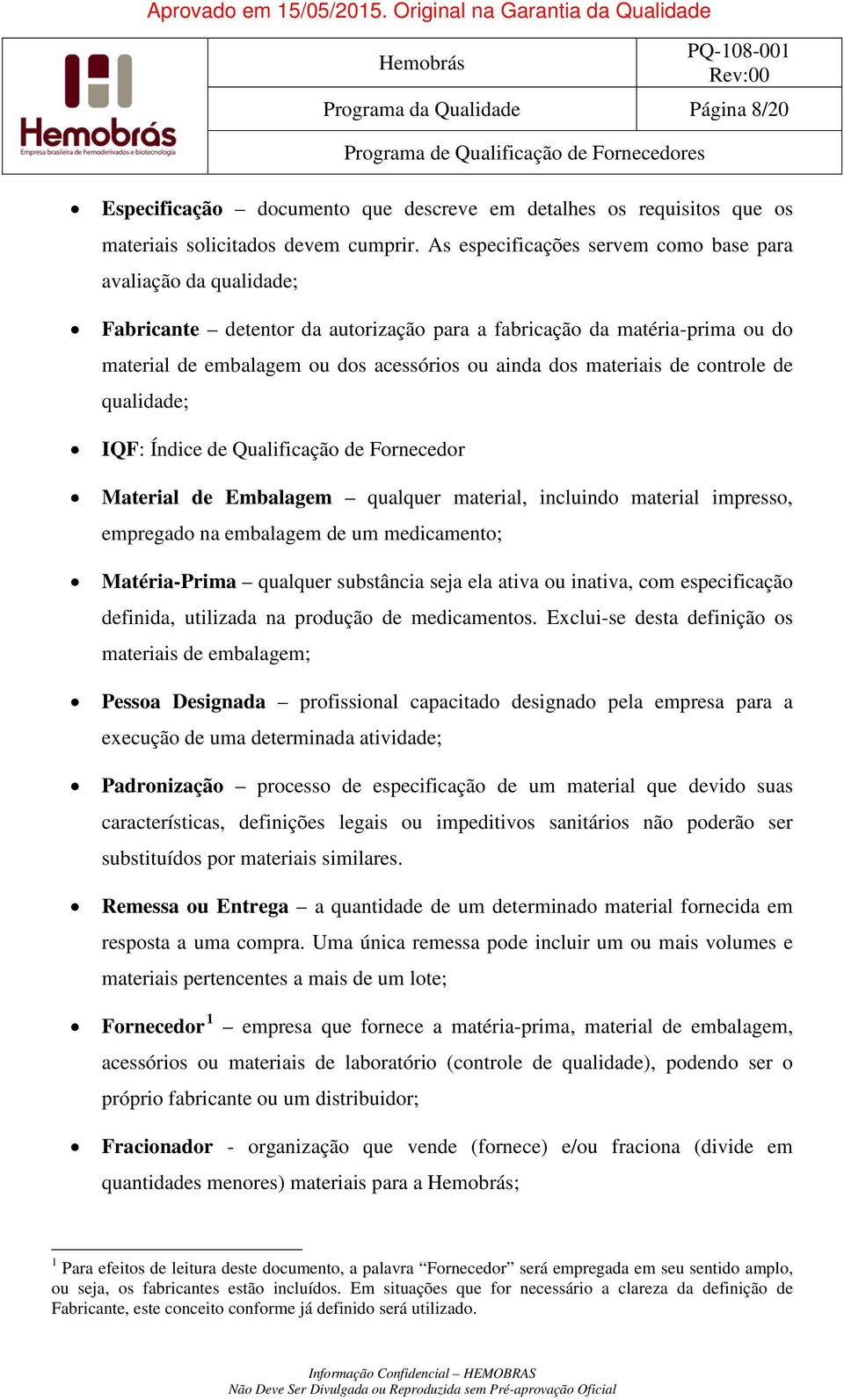 materiais de controle de qualidade; IQF: Índice de Qualificação de Fornecedor Material de Embalagem qualquer material, incluindo material impresso, empregado na embalagem de um medicamento;