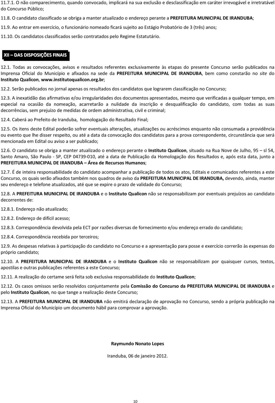 Ao entrar em exercício, o funcionário nomeado ficará sujeito ao Estágio Probatório de 3 (três) anos; 11.10. Os candidatos classificados serão contratados pelo Regime Estatutário.