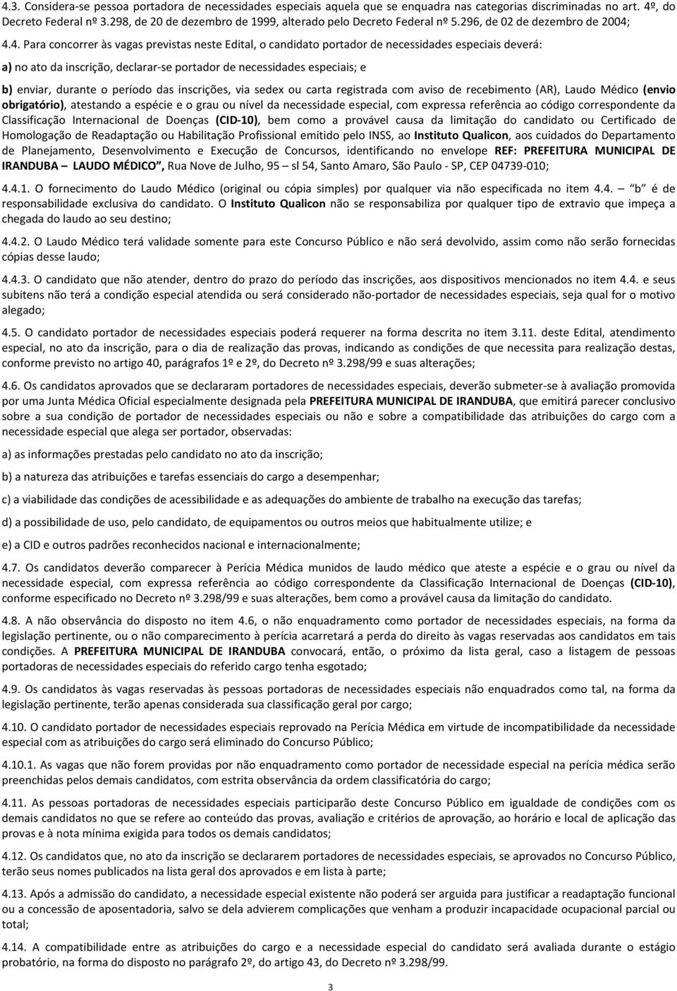 4.4. Para concorrer às vagas previstas neste Edital, o candidato portador de necessidades especiais deverá: a) no ato da inscrição, declarar-se portador de necessidades especiais; e b) enviar,