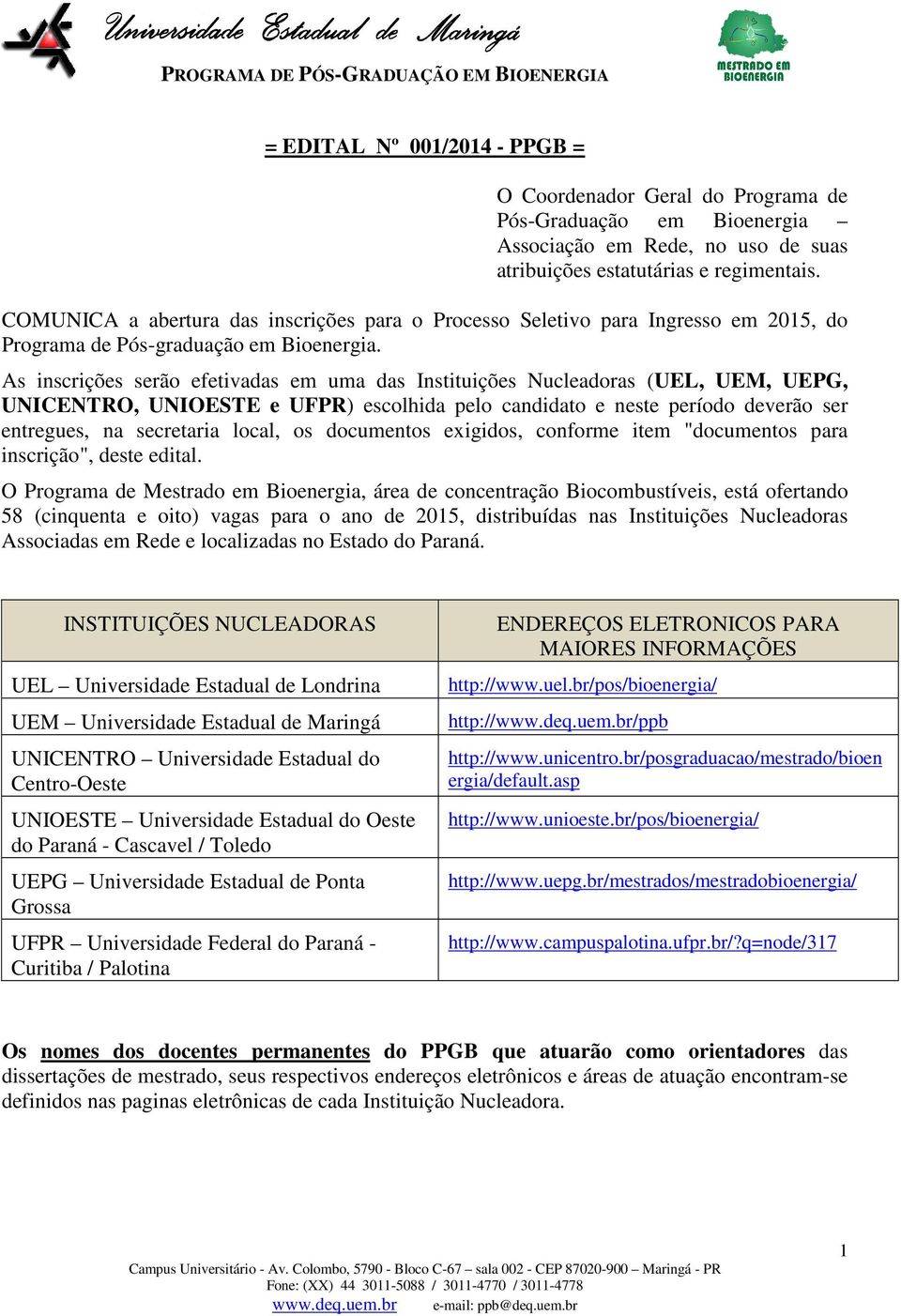 As inscrições serão efetivadas em uma das Instituições Nucleadoras (UEL, UEM, UEPG, UNICENTRO, UNIOESTE e UFPR) escolhida pelo candidato e neste período deverão ser entregues, na secretaria local, os