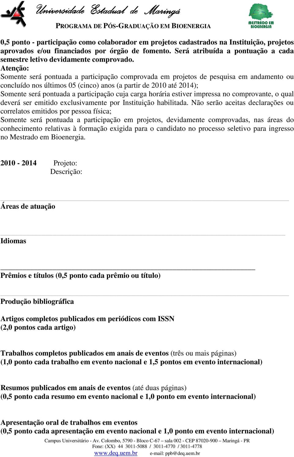 Atenção: Somente será pontuada a participação comprovada em projetos de pesquisa em andamento ou concluído nos últimos 05 (cinco) anos (a partir de 2010 até 2014); Somente será pontuada a