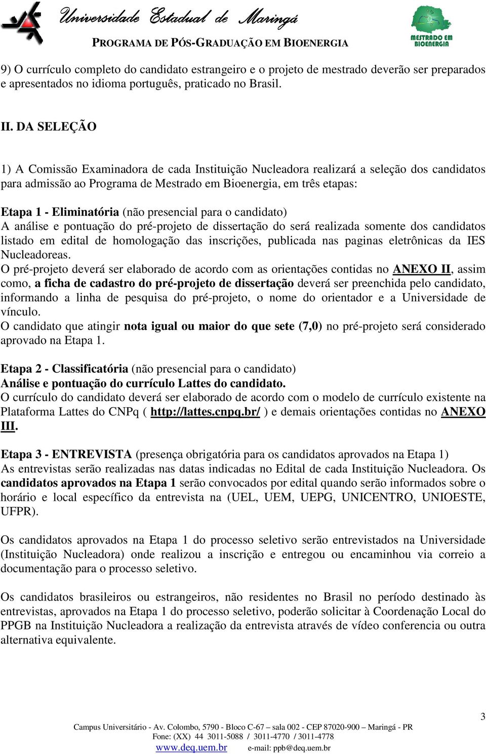 presencial para o candidato) A análise e pontuação do pré-projeto de dissertação do será realizada somente dos candidatos listado em edital de homologação das inscrições, publicada nas paginas