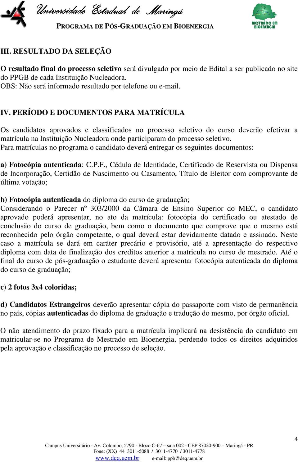 PERÍODO E DOCUMENTOS PARA MATRÍCULA Os candidatos aprovados e classificados no processo seletivo do curso deverão efetivar a matrícula na Instituição Nucleadora onde participaram do processo seletivo.