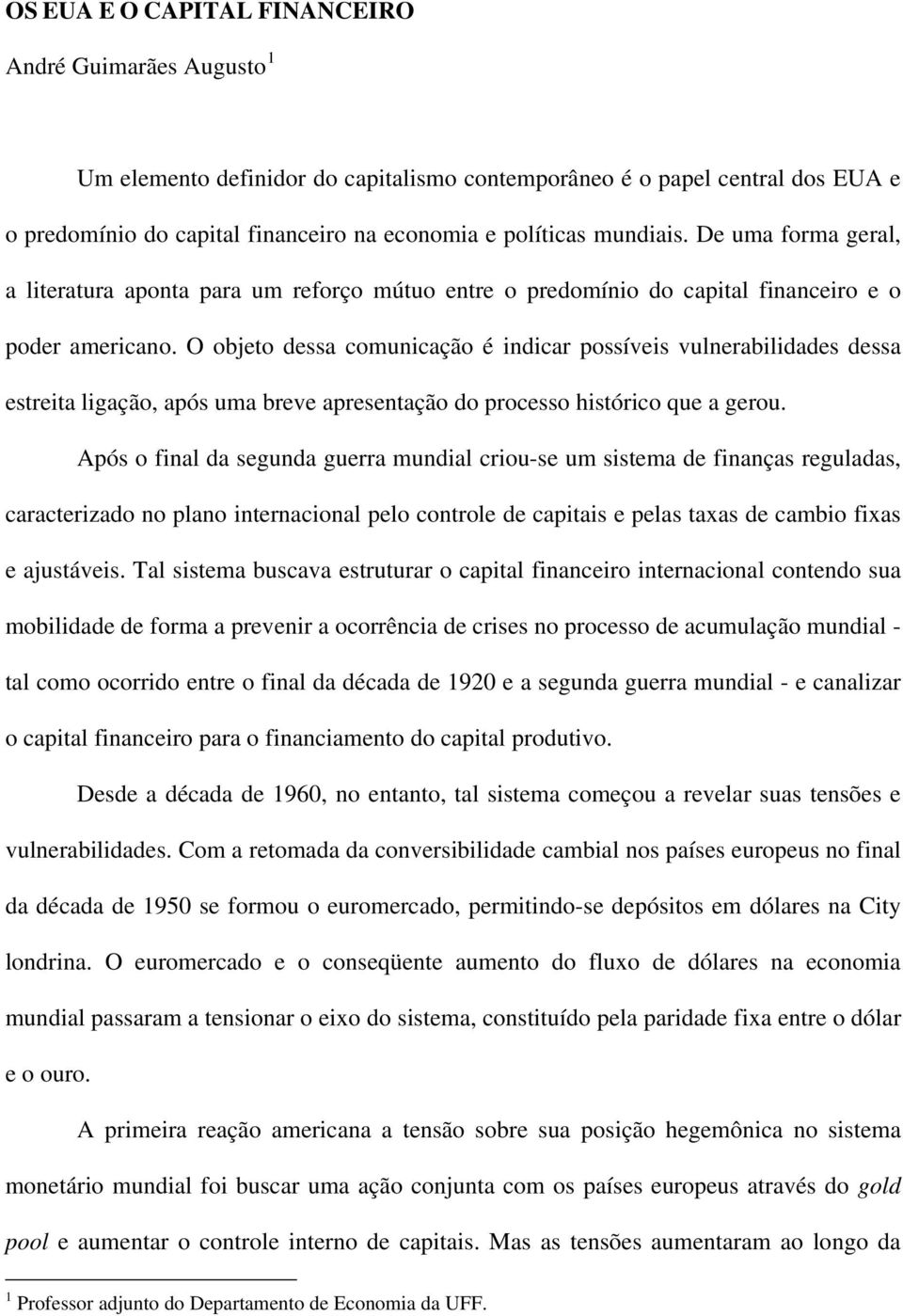 O objeto dessa comunicação é indicar possíveis vulnerabilidades dessa estreita ligação, após uma breve apresentação do processo histórico que a gerou.