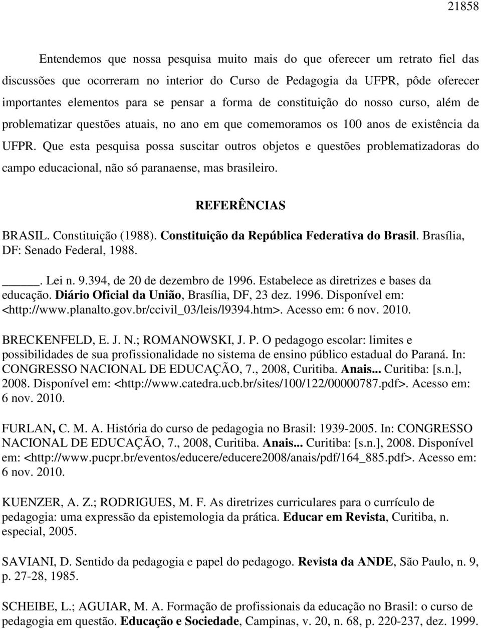 Que esta pesquisa possa suscitar outros objetos e questões problematizadoras do campo educacional, não só paranaense, mas brasileiro. REFERÊNCIAS BRASIL. Constituição (1988).