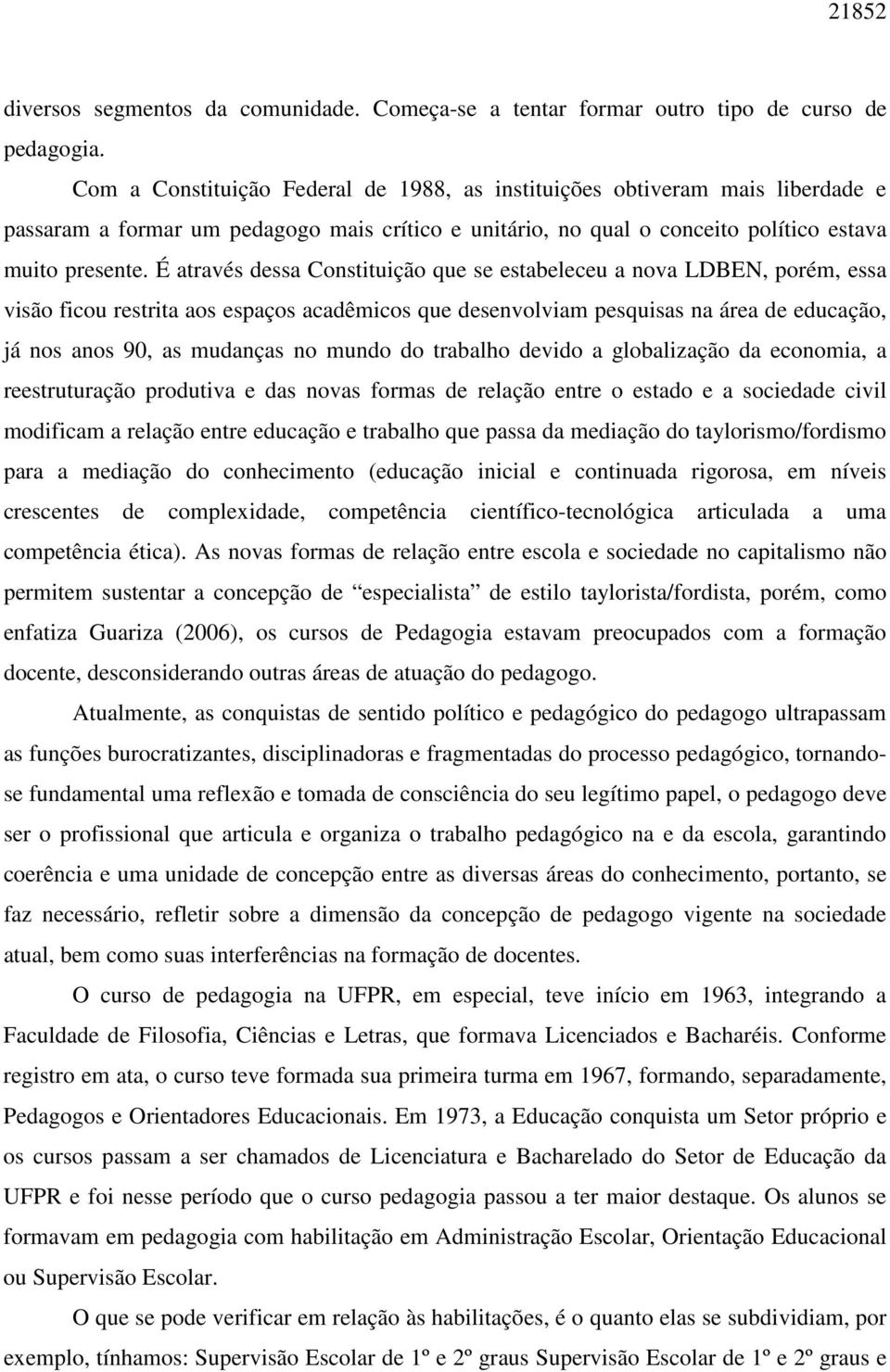 É através dessa Constituição que se estabeleceu a nova LDBEN, porém, essa visão ficou restrita aos espaços acadêmicos que desenvolviam pesquisas na área de educação, já nos anos 90, as mudanças no