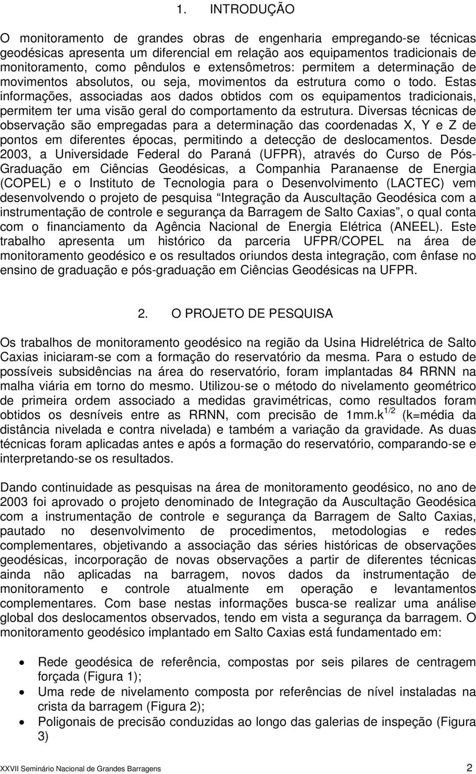 Estas informações, associadas aos dados obtidos com os equipamentos tradicionais, permitem ter uma visão geral do comportamento da estrutura.