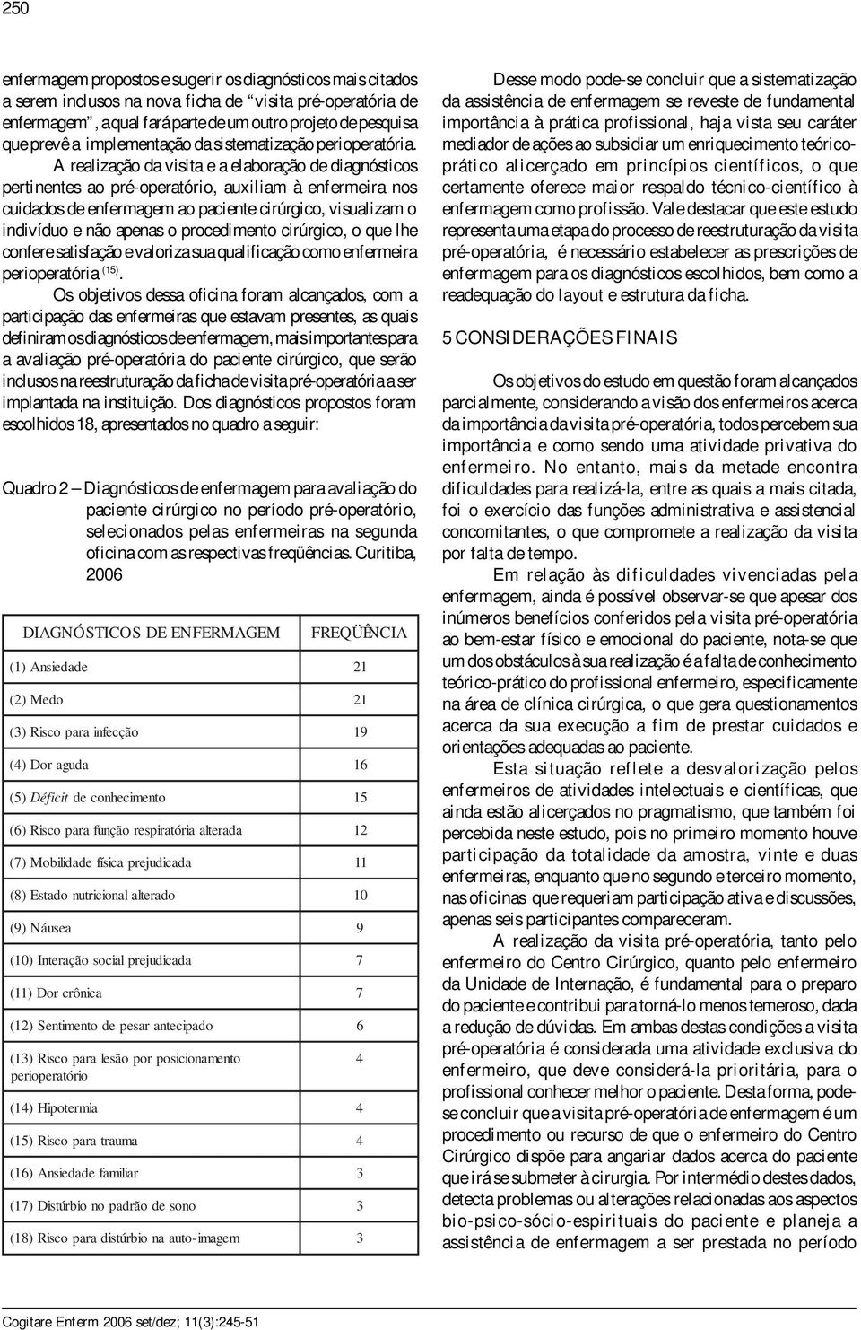 A realização da visita e a elaboração de diagnósticos pertinentes ao pré-operatório, auxiliam à enfermeira nos cuidados de enfermagem ao paciente cirúrgico, visualizam o indivíduo e não apenas o