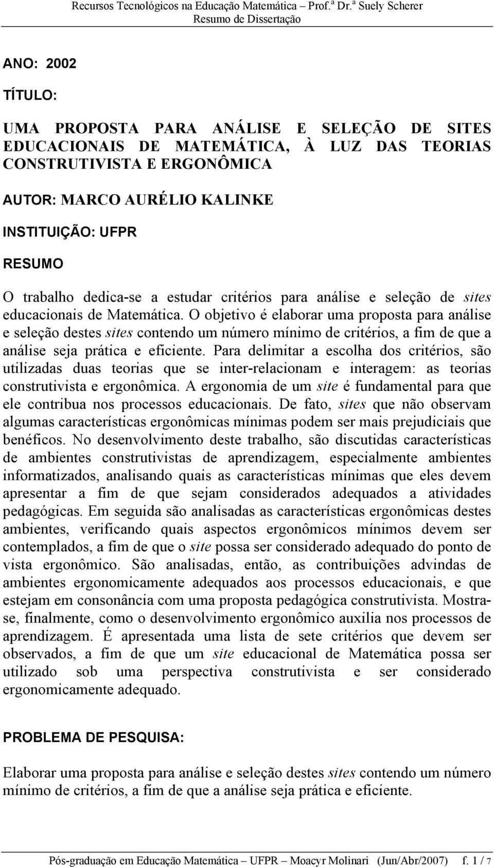 O objetivo é elaborar uma proposta para análise e seleção destes sites contendo um número mínimo de critérios, a fim de que a análise seja prática e eficiente.