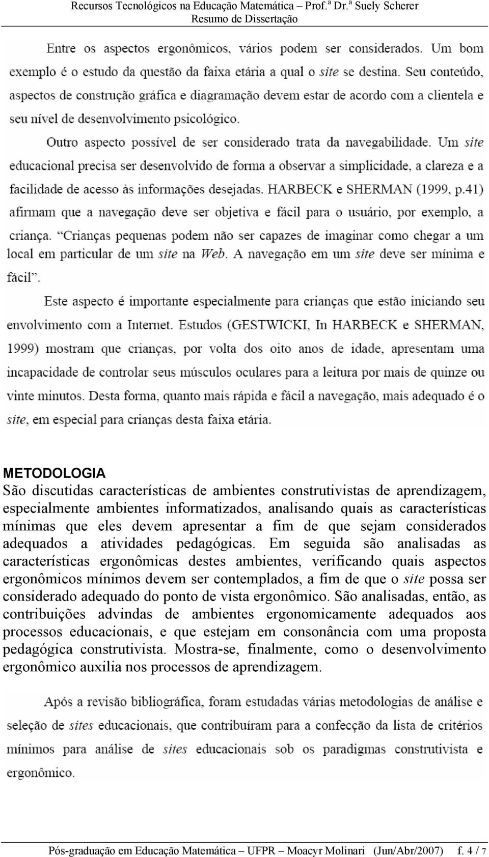 Em seguida são analisadas as características ergonômicas destes ambientes, verificando quais aspectos ergonômicos mínimos devem ser contemplados, a fim de que o site possa ser considerado adequado do