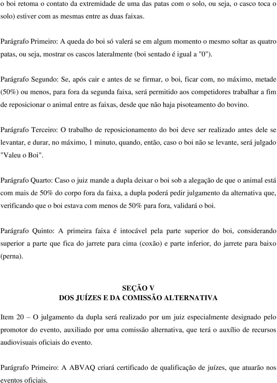 Parágrafo Segundo: Se, após cair e antes de se firmar, o boi, ficar com, no máximo, metade (50%) ou menos, para fora da segunda faixa, será permitido aos competidores trabalhar a fim de reposicionar