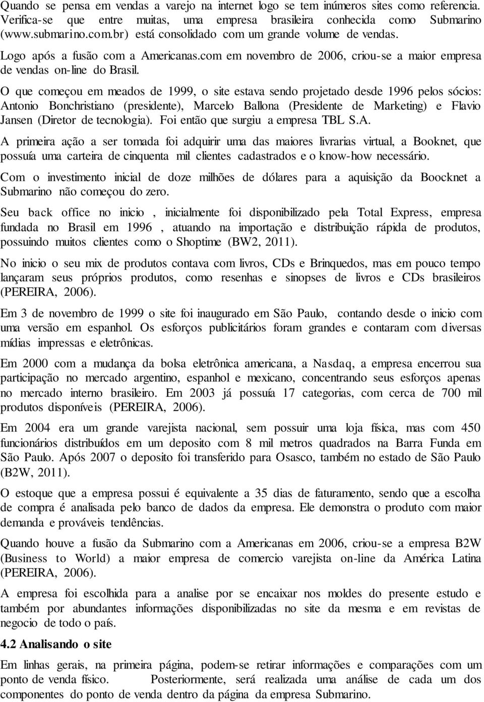 O que começou em meados de 1999, o site estava sendo projetado desde 1996 pelos sócios: Antonio Bonchristiano (presidente), Marcelo Ballona (Presidente de Marketing) e Flavio Jansen (Diretor de