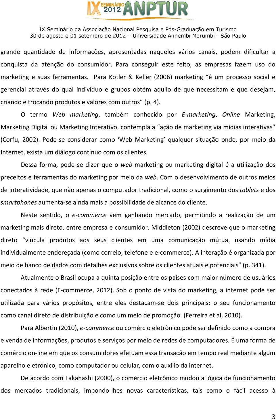 Para Kotler & Keller (2006) marketing é um processo social e gerencial através do qual indivíduo e grupos obtém aquilo de que necessitam e que desejam, criando e trocando produtos e valores com