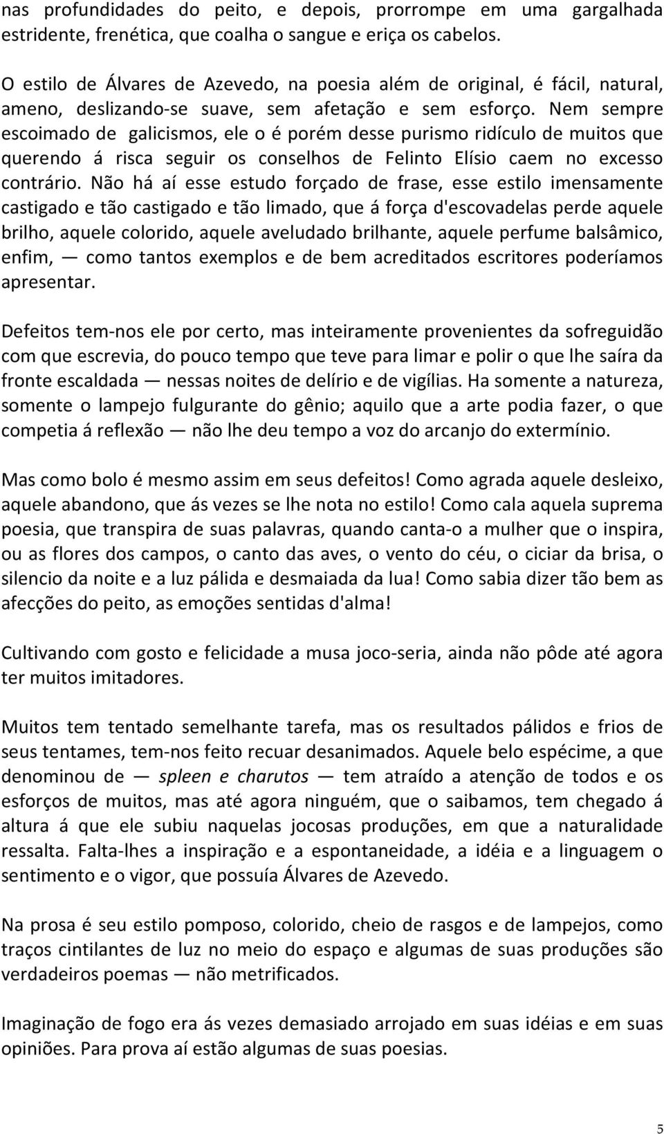 Nem sempre escoimado de galicismos, ele o é porém desse purismo ridículo de muitos que querendo á risca seguir os conselhos de Felinto Elísio caem no excesso contrário.