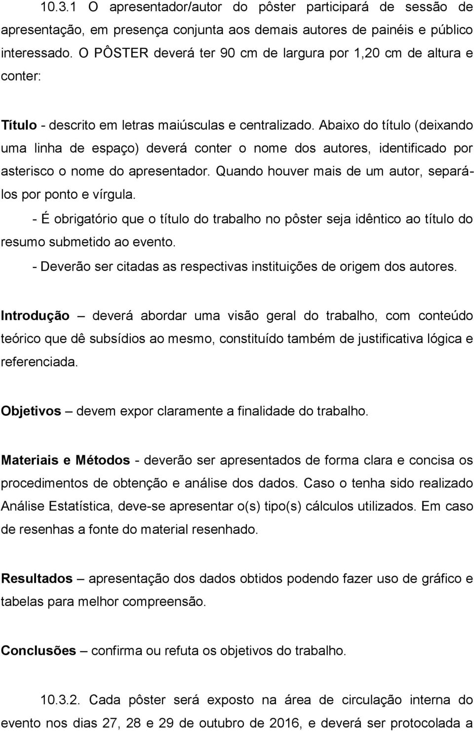 Abaixo do título (deixando uma linha de espaço) deverá conter o nome dos autores, identificado por asterisco o nome do apresentador. Quando houver mais de um autor, separálos por ponto e vírgula.