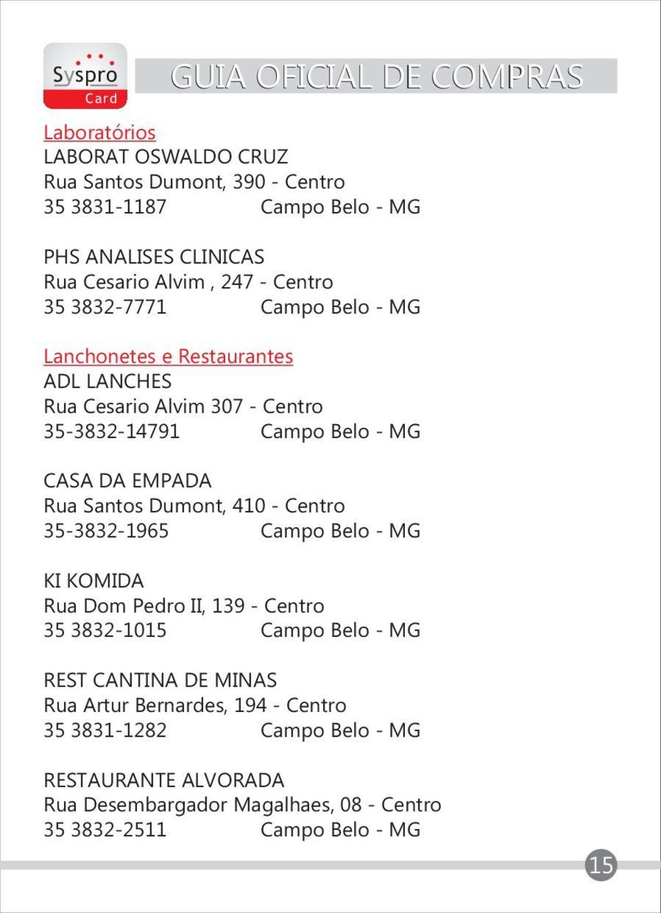 Santos Dumont, 410 - Centro 35-3832-1965 Campo Belo - MG KI KOMIDA Rua Dom Pedro II, 139 - Centro 35 3832-1015 Campo Belo - MG REST CANTINA DE MINAS