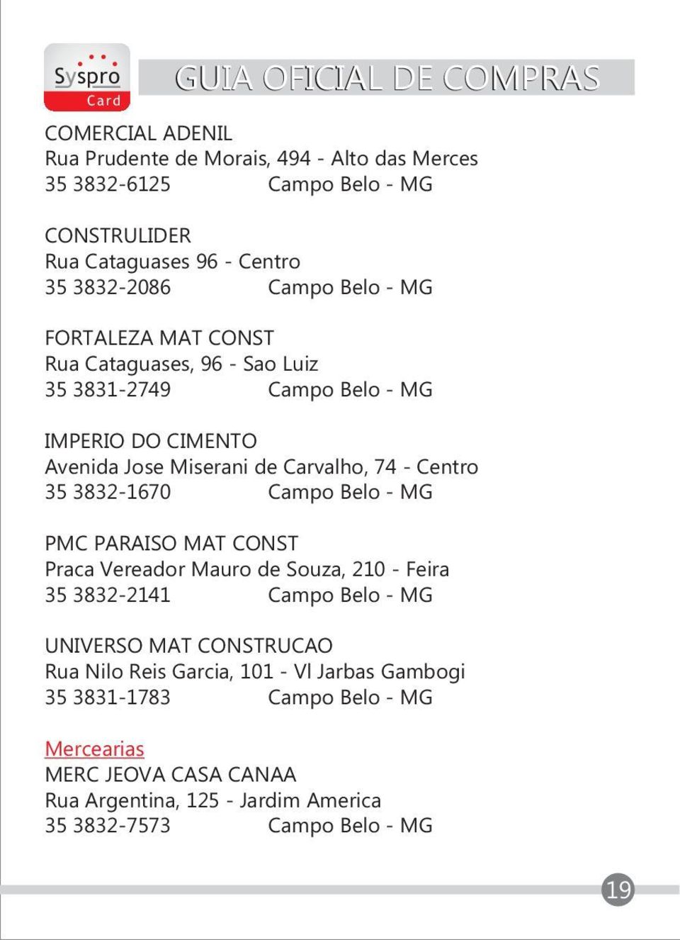 3832-1670 Campo Belo - MG PMC PARAISO MAT CONST Praca Vereador Mauro de Souza, 210 - Feira 35 3832-2141 Campo Belo - MG UNIVERSO MAT CONSTRUCAO Rua Nilo