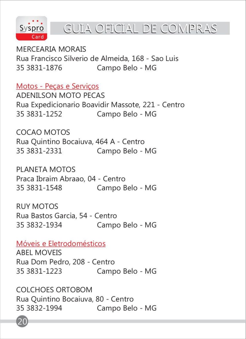 PLANETA MOTOS Praca Ibraim Abraao, 04 - Centro 35 3831-1548 Campo Belo - MG RUY MOTOS Rua Bastos Garcia, 54 - Centro 35 3832-1934 Campo Belo - MG Móveis e