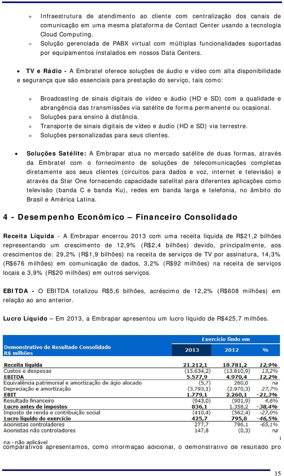 TV e Rádio - A Embratel oferece soluções de áudio e vídeo com alta disponibilidade e segurança que são essenciais para prestação do serviço, tais como:» Broadcasting de sinais digitais de vídeo e