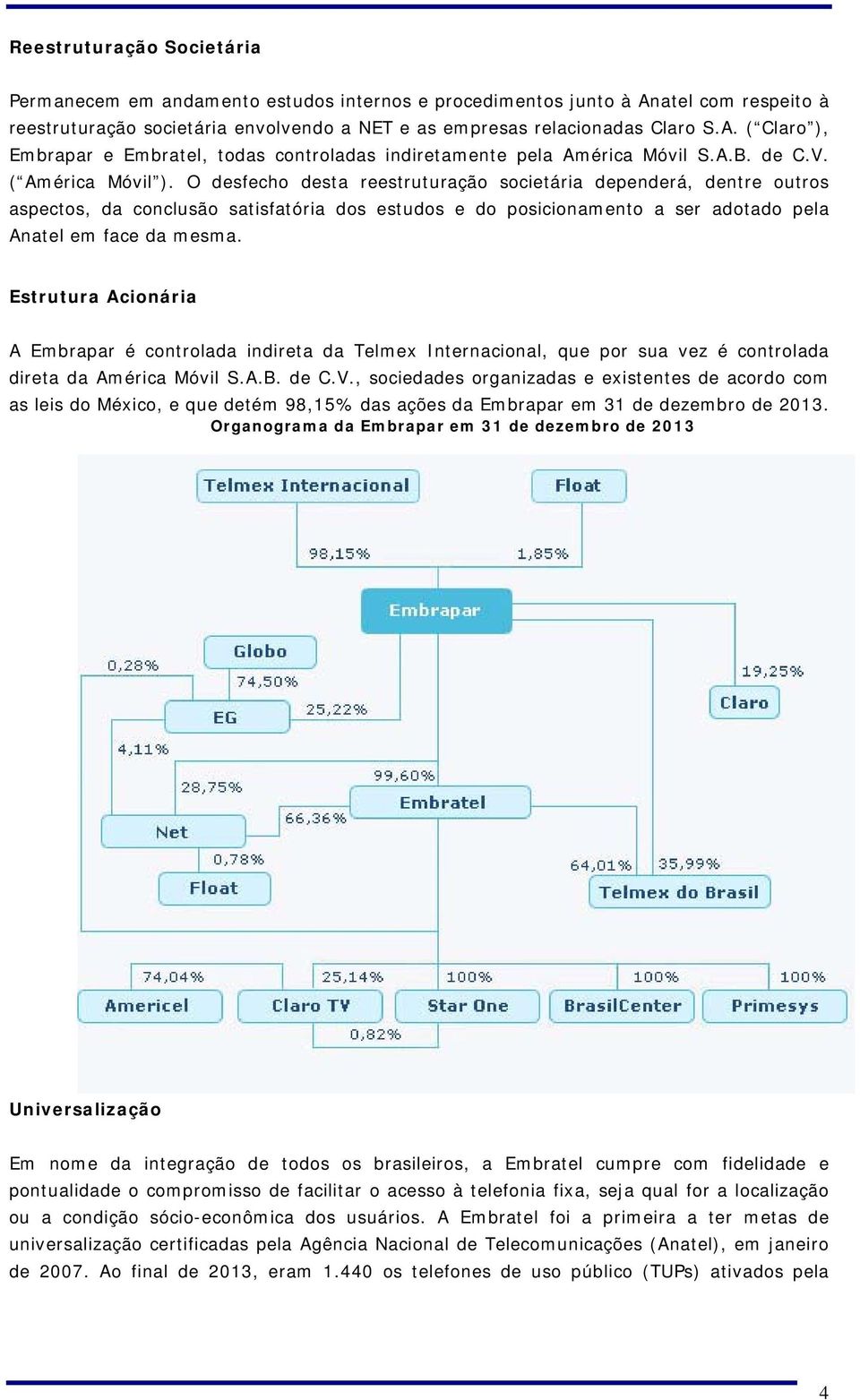 O desfecho desta reestruturação societária dependerá, dentre outros aspectos, da conclusão satisfatória dos estudos e do posicionamento a ser adotado pela Anatel em face da mesma.