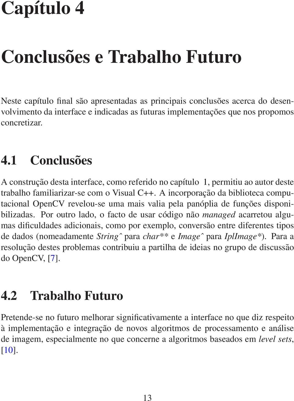 A incorporação da biblioteca computacional OpenCV revelou-se uma mais valia pela panóplia de funções disponibilizadas.