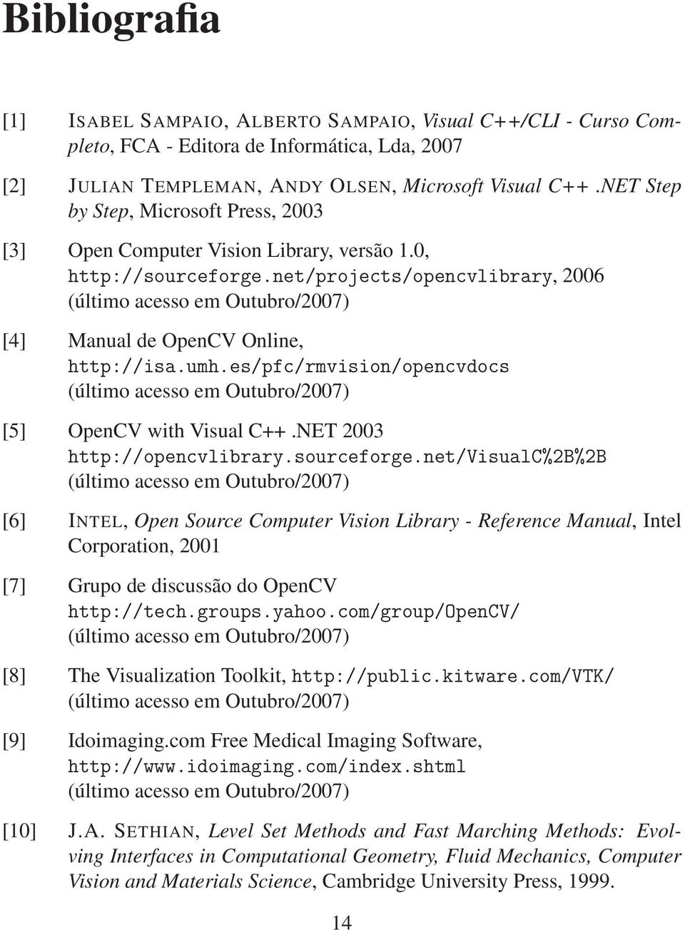 net/projects/opencvlibrary, 2006 (último acesso em Outubro/2007) [4] Manual de OpenCV Online, http://isa.umh.es/pfc/rmvision/opencvdocs (último acesso em Outubro/2007) [5] OpenCV with Visual C++.