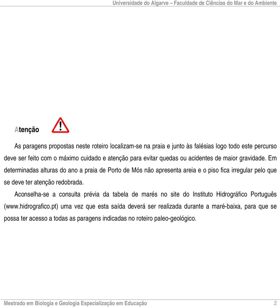 Em determinadas alturas do ano a praia de Porto de Mós não apresenta areia e o piso fica irregular pelo que se deve ter atenção redobrada.