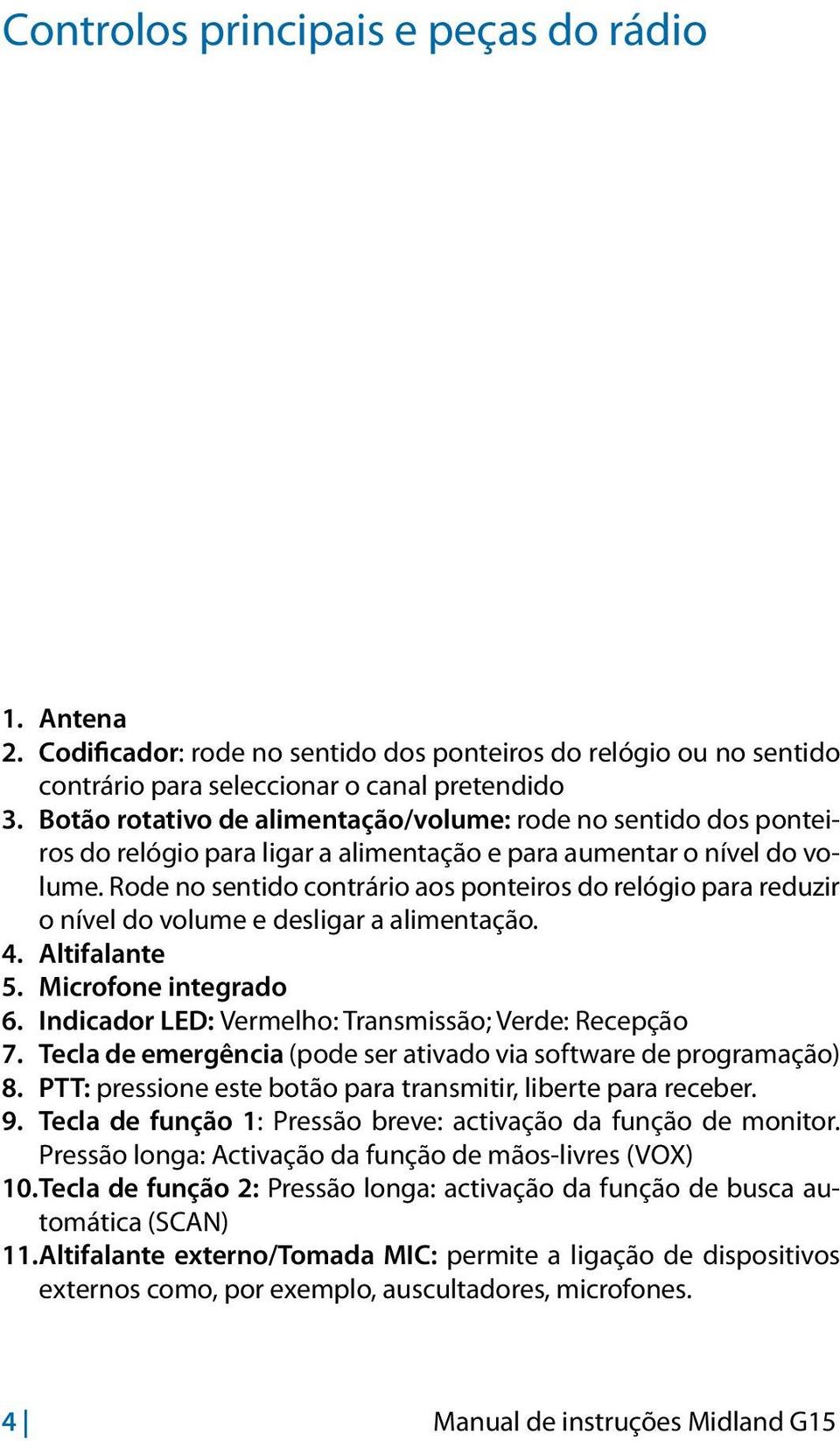 Rode no sentido contrário aos ponteiros do relógio para reduzir o nível do volume e desligar a alimentação. 4. Altifalante 5. Microfone integrado 6.