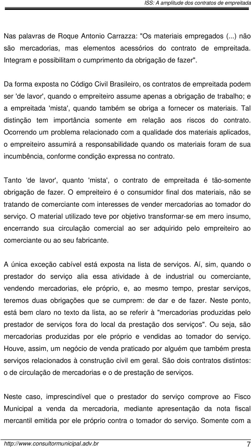 Da forma exposta no Código Civil Brasileiro, os contratos de empreitada podem ser 'de lavor', quando o empreiteiro assume apenas a obrigação de trabalho; e a empreitada 'mista', quando também se