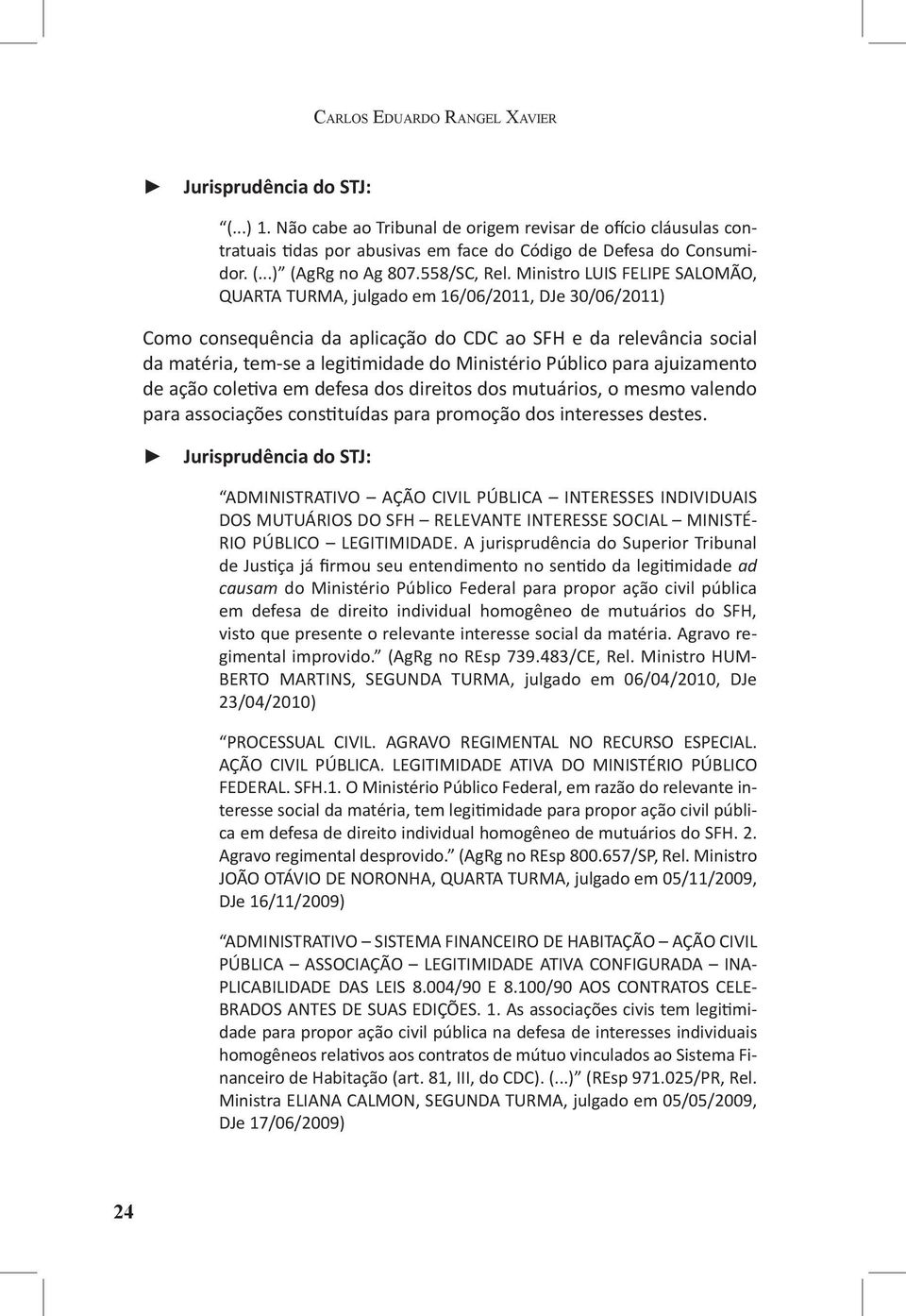 Ministro LUIS FELIPE SALOMÃO, QUARTA TURMA, julgado em 16/06/2011, DJe 30/06/2011) Como consequência da aplicação do CDC ao SFH e da relevância social da matéria, tem-se a legitimidade do Ministério