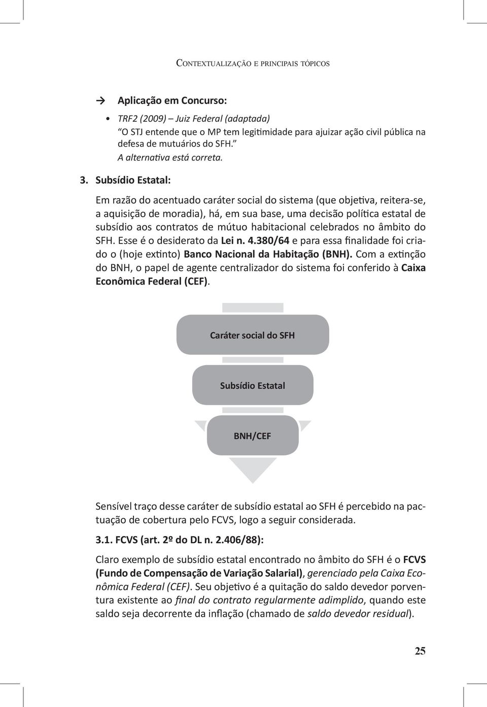 Subsídio Estatal: Em razão do acentuado caráter social do sistema (que objetiva, reitera-se, a aquisição de moradia), há, em sua base, uma decisão política estatal de subsídio aos contratos de mútuo