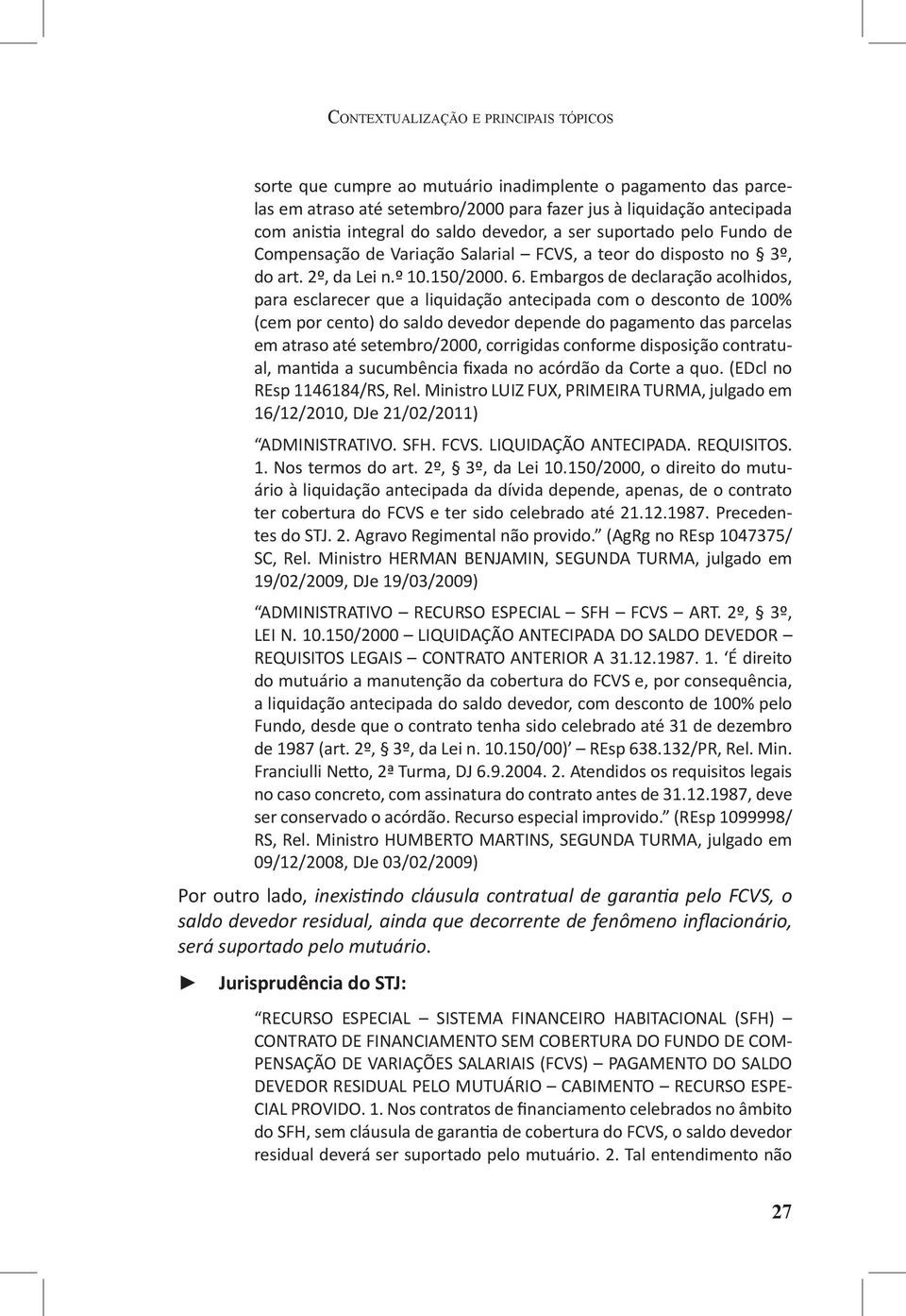 Embargos de declaração acolhidos, para esclarecer que a liquidação antecipada com o desconto de 100% (cem por cento) do saldo devedor depende do pagamento das parcelas em atraso até setembro/2000,