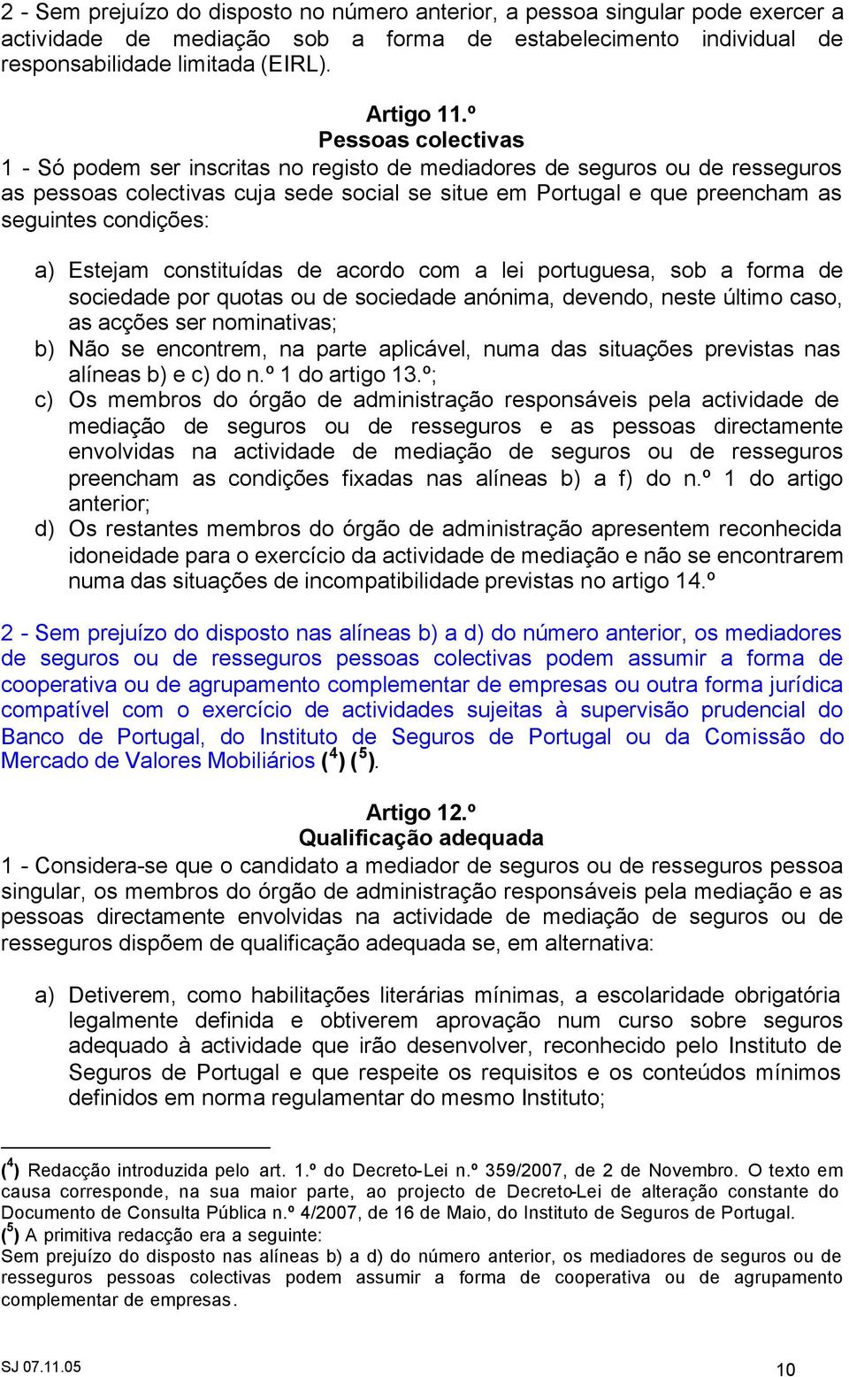 condições: a) Estejam constituídas de acordo com a lei portuguesa, sob a forma de sociedade por quotas ou de sociedade anónima, devendo, neste último caso, as acções ser nominativas; b) Não se