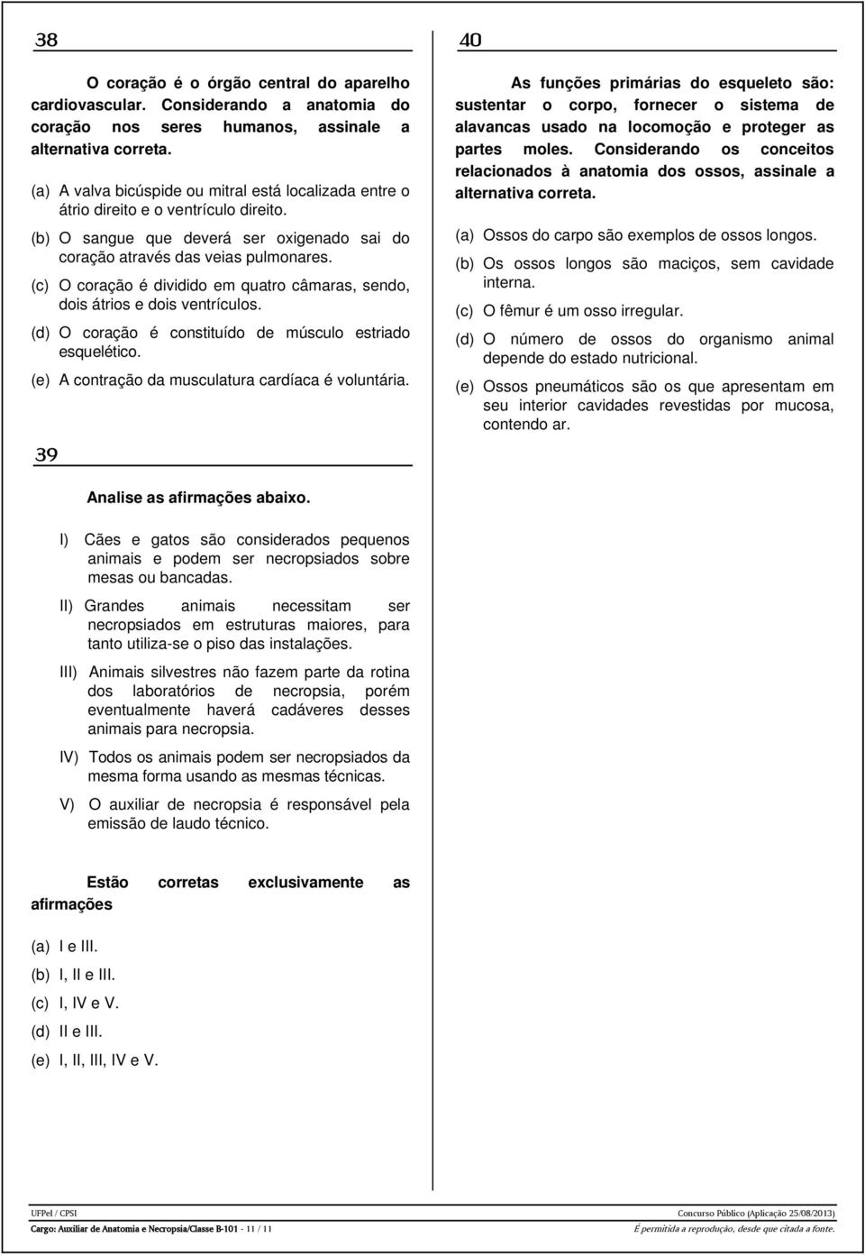 (c) O coração é dividido em quatro câmaras, sendo, dois átrios e dois ventrículos. (d) O coração é constituído de músculo estriado esquelético. (e) A contração da musculatura cardíaca é voluntária.