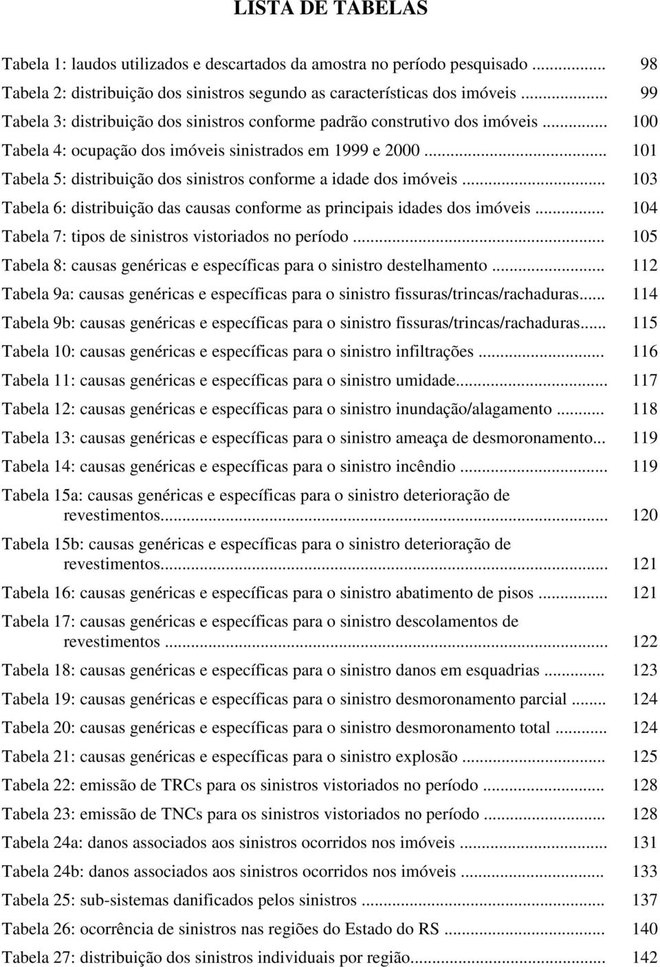 .. 101 Tabela 5: distribuição dos sinistros conforme a idade dos imóveis... 103 Tabela 6: distribuição das causas conforme as principais idades dos imóveis.