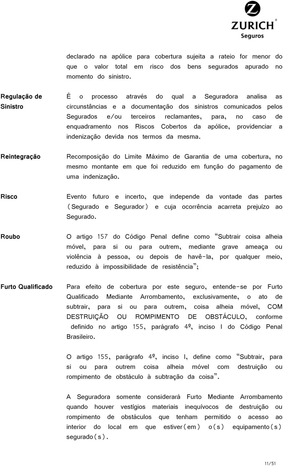 terceiros reclamantes, para, no caso de enquadramento nos Riscos Cobertos da apólice, providenciar a indenização devida nos termos da mesma.