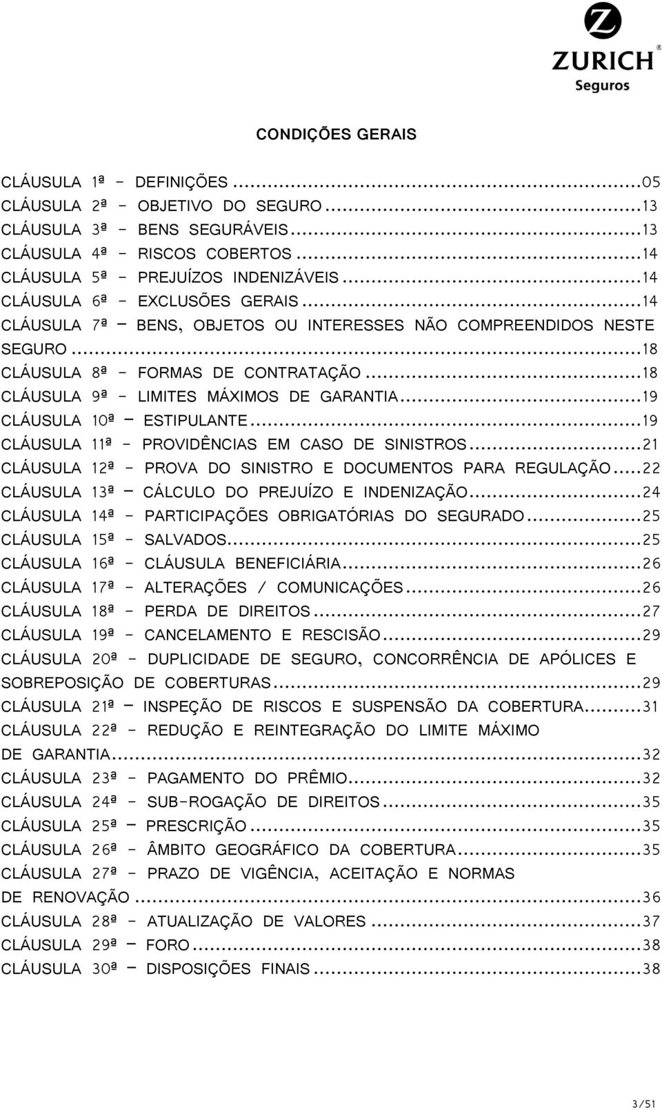 .. 18 CLÁUSULA 9ª - LIMITES MÁXIMOS DE GARANTIA... 19 CLÁUSULA 10ª ESTIPULANTE... 19 CLÁUSULA 11ª - PROVIDÊNCIAS EM CASO DE SINISTROS... 21 CLÁUSULA 12ª - PROVA DO SINISTRO E DOCUMENTOS PARA REGULAÇÃO.