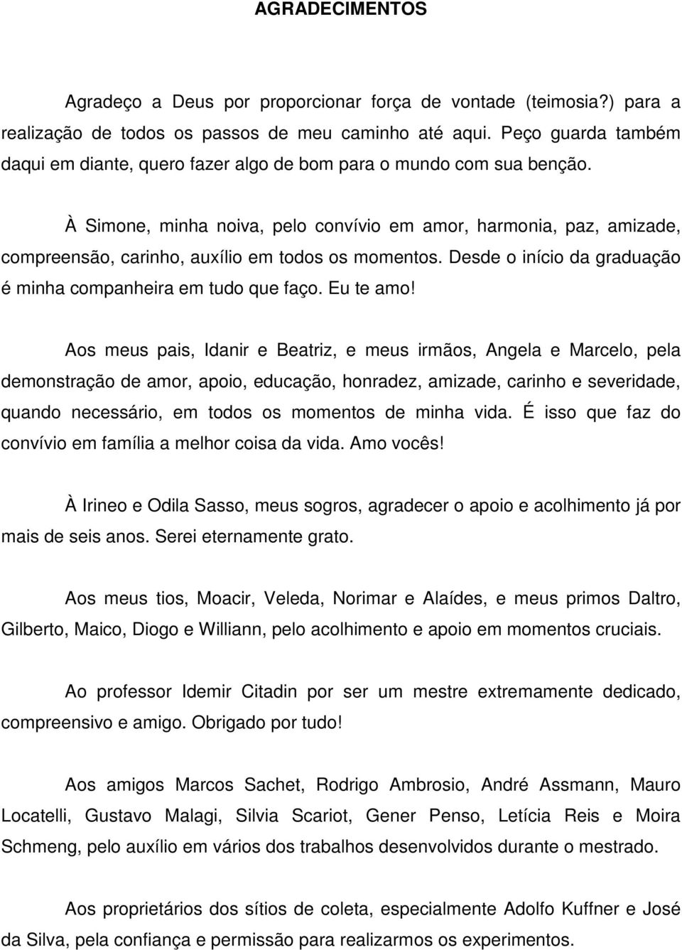 À Simone, minha noiva, pelo convívio em amor, harmonia, paz, amizade, compreensão, carinho, auxílio em todos os momentos. Desde o início da graduação é minha companheira em tudo que faço. Eu te amo!