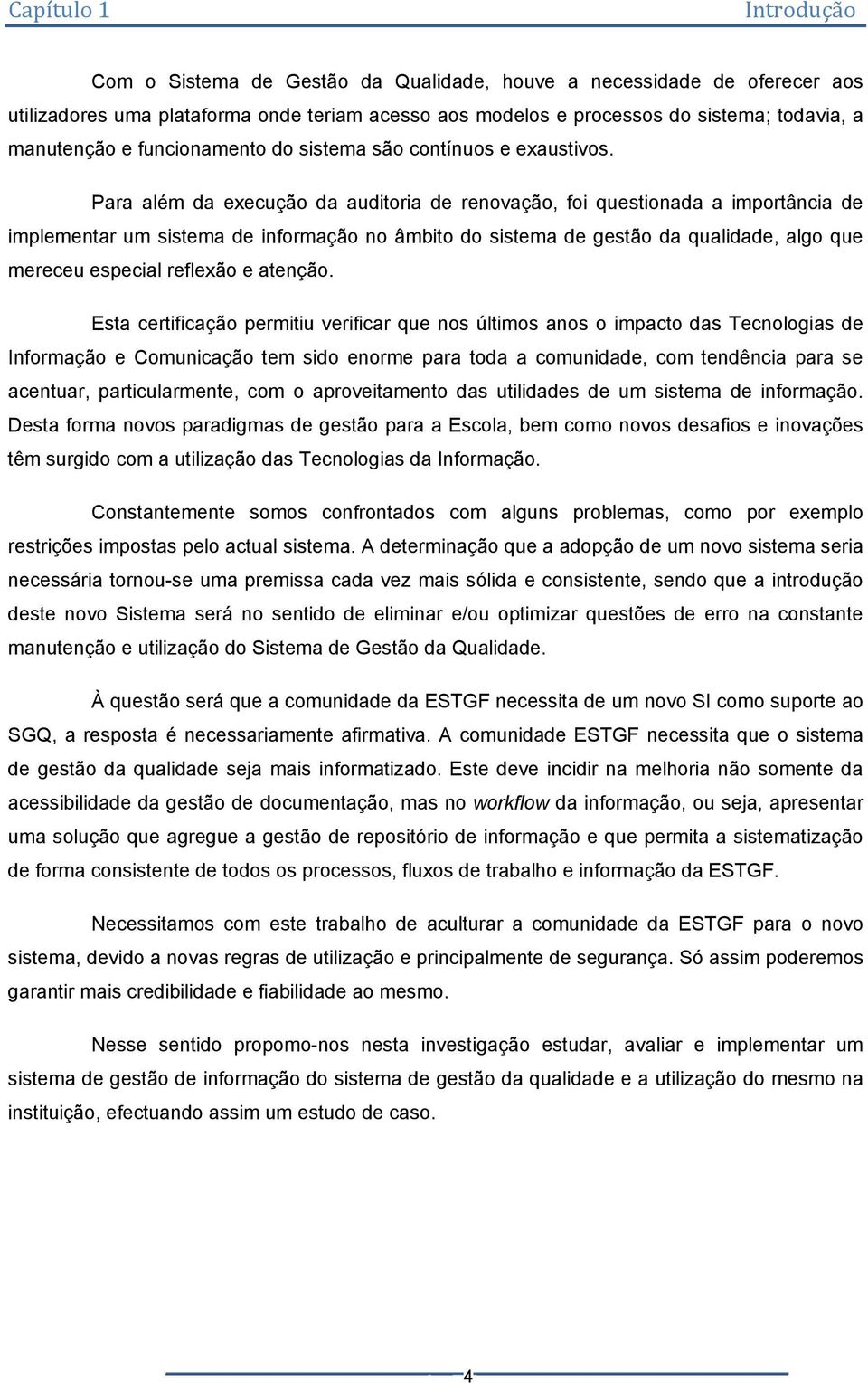 Para além da execução da auditoria de renovação, foi questionada a importância de implementar um sistema de informação no âmbito do sistema de gestão da qualidade, algo que mereceu especial reflexão