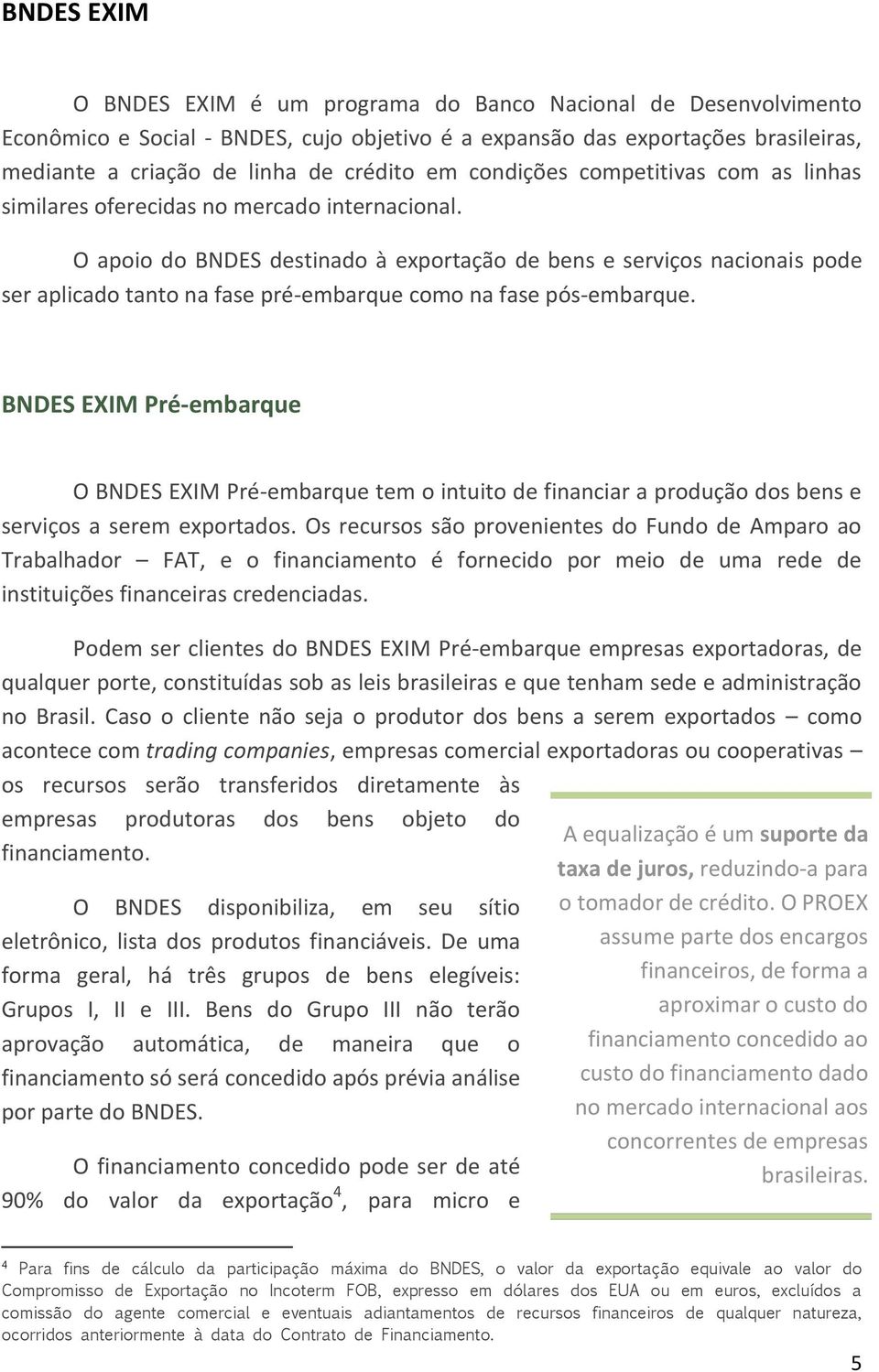 O apoio do BNDES destinado à exportação de bens e serviços nacionais pode ser aplicado tanto na fase pré-embarque como na fase pós-embarque.