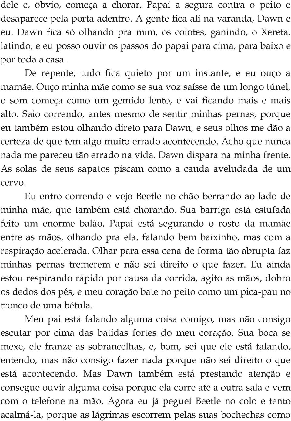 De repente, tudo fica quieto por um instante, e eu ouço a mamãe. Ouço minha mãe como se sua voz saísse de um longo túnel, o som começa como um gemido lento, e vai ficando mais e mais alto.