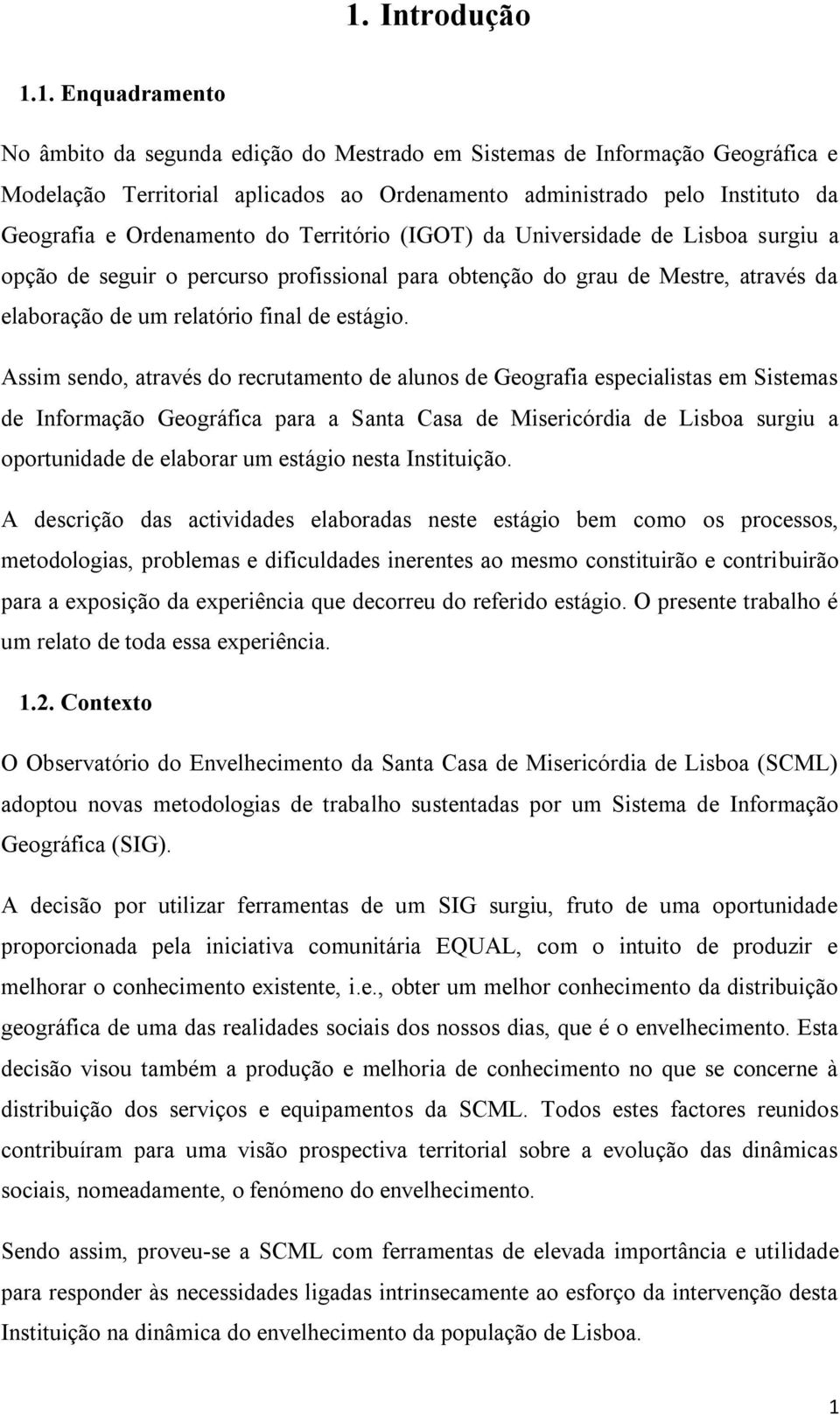 Assim sendo, através do recrutamento de alunos de Geografia especialistas em Sistemas de Informação Geográfica para a Santa Casa de Misericórdia de Lisboa surgiu a oportunidade de elaborar um estágio