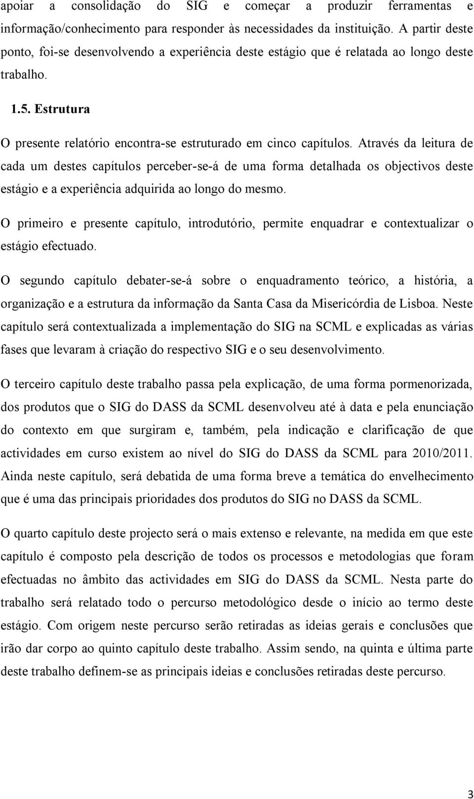 Através da leitura de cada um destes capítulos perceber-se-á de uma forma detalhada os objectivos deste estágio e a experiência adquirida ao longo do mesmo.