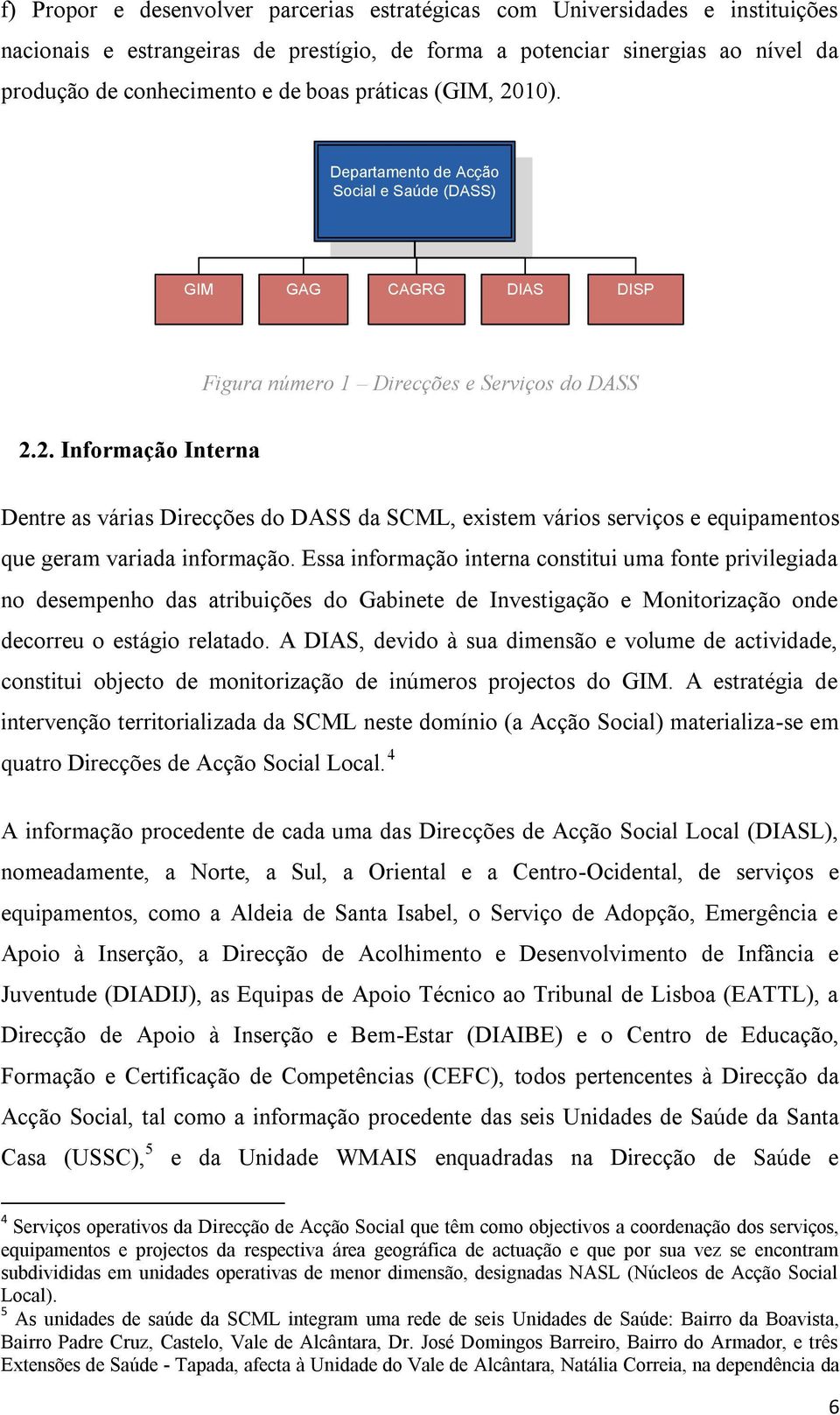 Essa informação interna constitui uma fonte privilegiada no desempenho das atribuições do Gabinete de Investigação e Monitorização onde decorreu o estágio relatado.