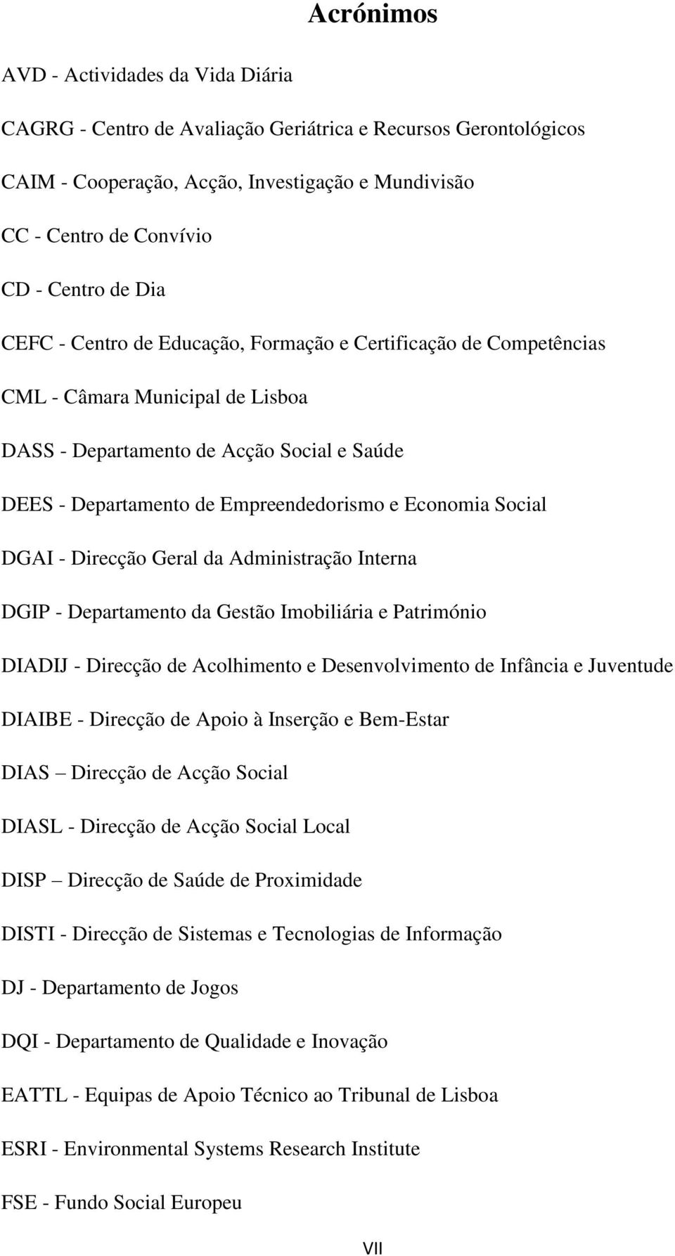 Social DGAI - Direcção Geral da Administração Interna DGIP - Departamento da Gestão Imobiliária e Património DIADIJ - Direcção de Acolhimento e Desenvolvimento de Infância e Juventude DIAIBE -