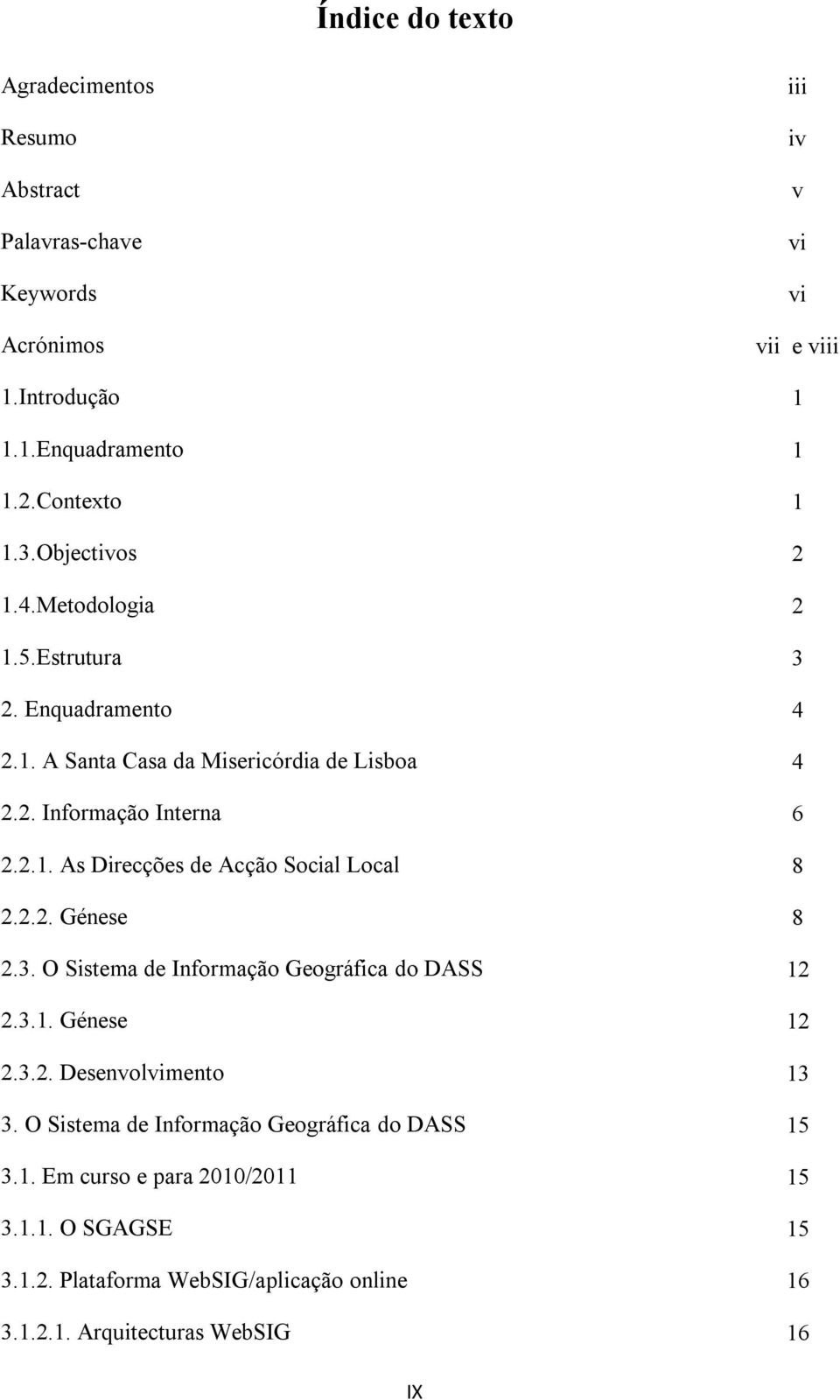 2.2. Génese 8 2.3. O Sistema de Informação Geográfica do DASS 12 2.3.1. Génese 12 2.3.2. Desenvolvimento 13 3. O Sistema de Informação Geográfica do DASS 15 3.