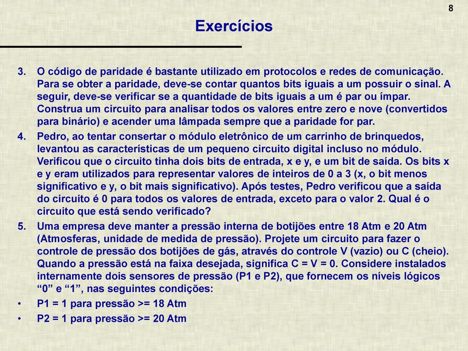 Construa um circuito para analisar todos os valores entre zero e nove (convertidos para binário) e acender uma lâmpada sempre que a paridade for par. 4.