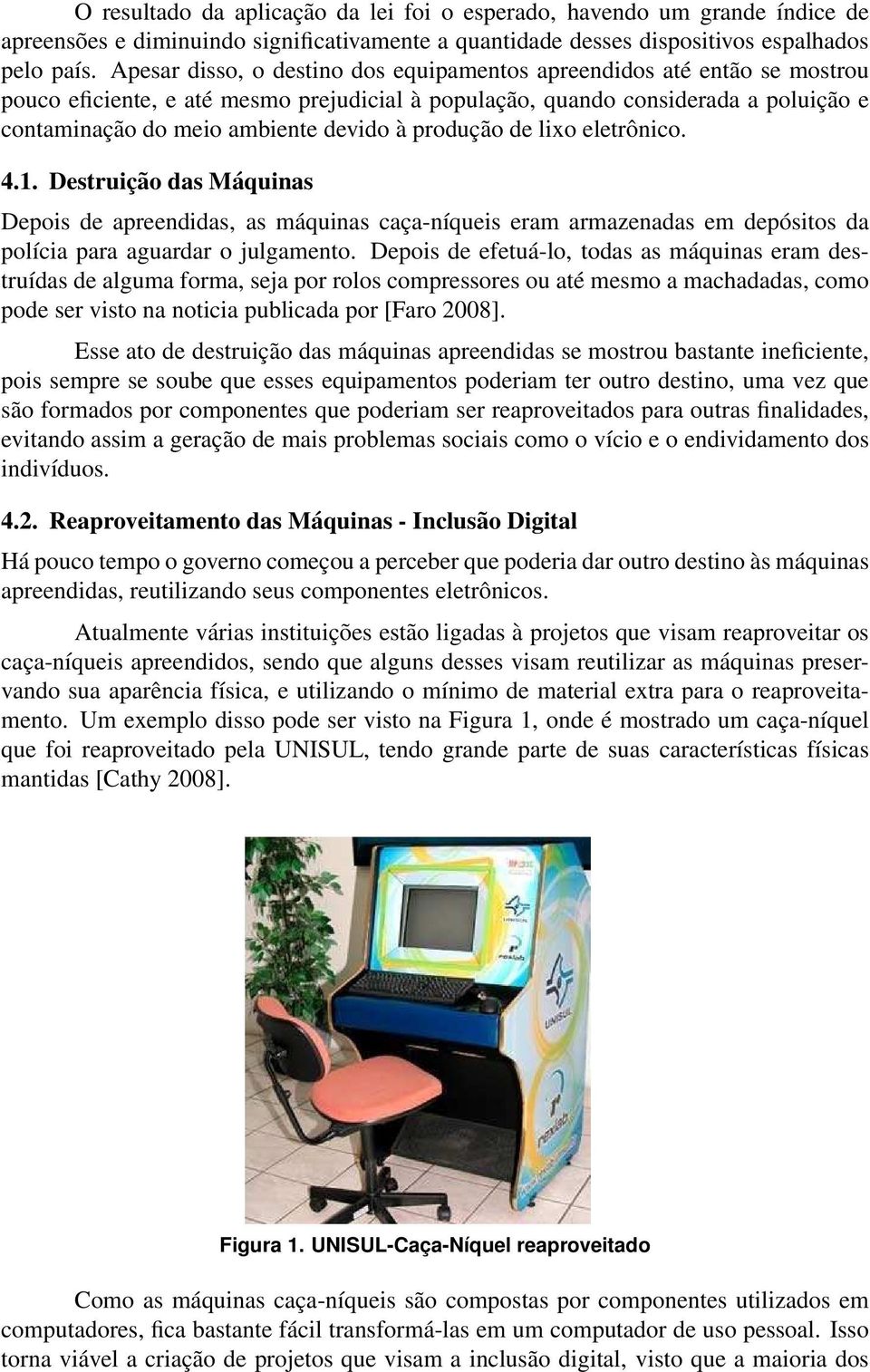 produção de lixo eletrônico. 4.1. Destruição das Máquinas Depois de apreendidas, as máquinas caça-níqueis eram armazenadas em depósitos da polícia para aguardar o julgamento.