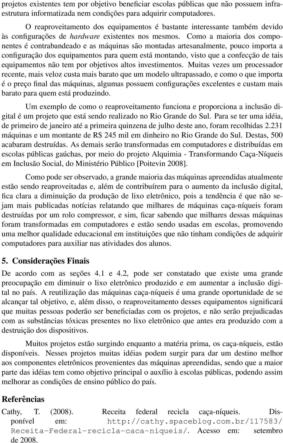 Como a maioria dos componentes é contrabandeado e as máquinas são montadas artesanalmente, pouco importa a configuração dos equipamentos para quem está montando, visto que a confecção de tais