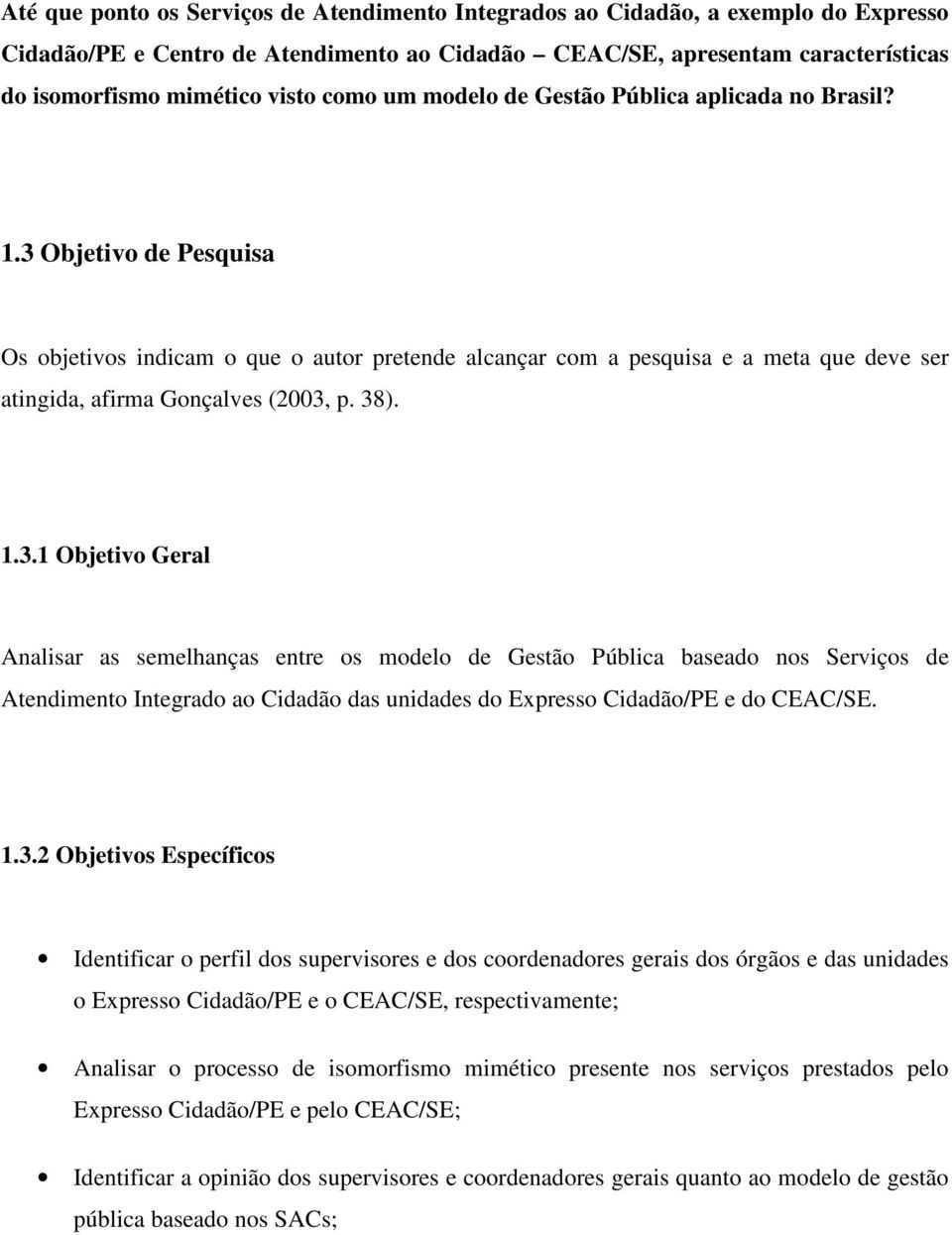 3 Objetivo de Pesquisa Os objetivos indicam o que o autor pretende alcançar com a pesquisa e a meta que deve ser atingida, afirma Gonçalves (2003, p. 38). 1.3.1 Objetivo Geral Analisar as semelhanças entre os modelo de Gestão Pública baseado nos Serviços de Atendimento Integrado ao Cidadão das unidades do Expresso Cidadão/PE e do CEAC/SE.